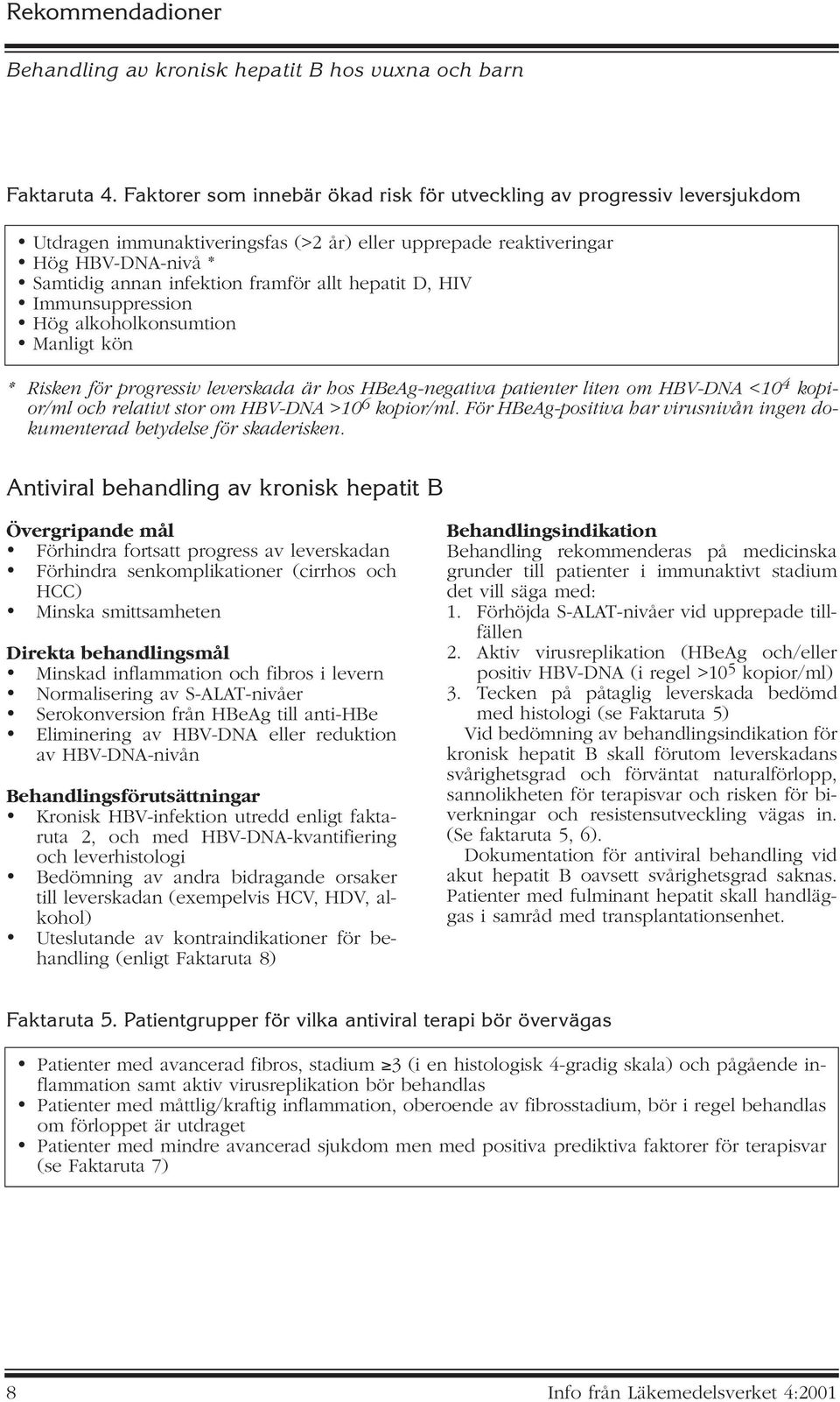 hepatit D, HIV Immunsuppression Hög alkoholkonsumtion Manligt kön * Risken för progressiv leverskada är hos HBeAg-negativa patienter liten om HBV-DNA <10 4 kopior/ml och relativt stor om HBV-DNA >10