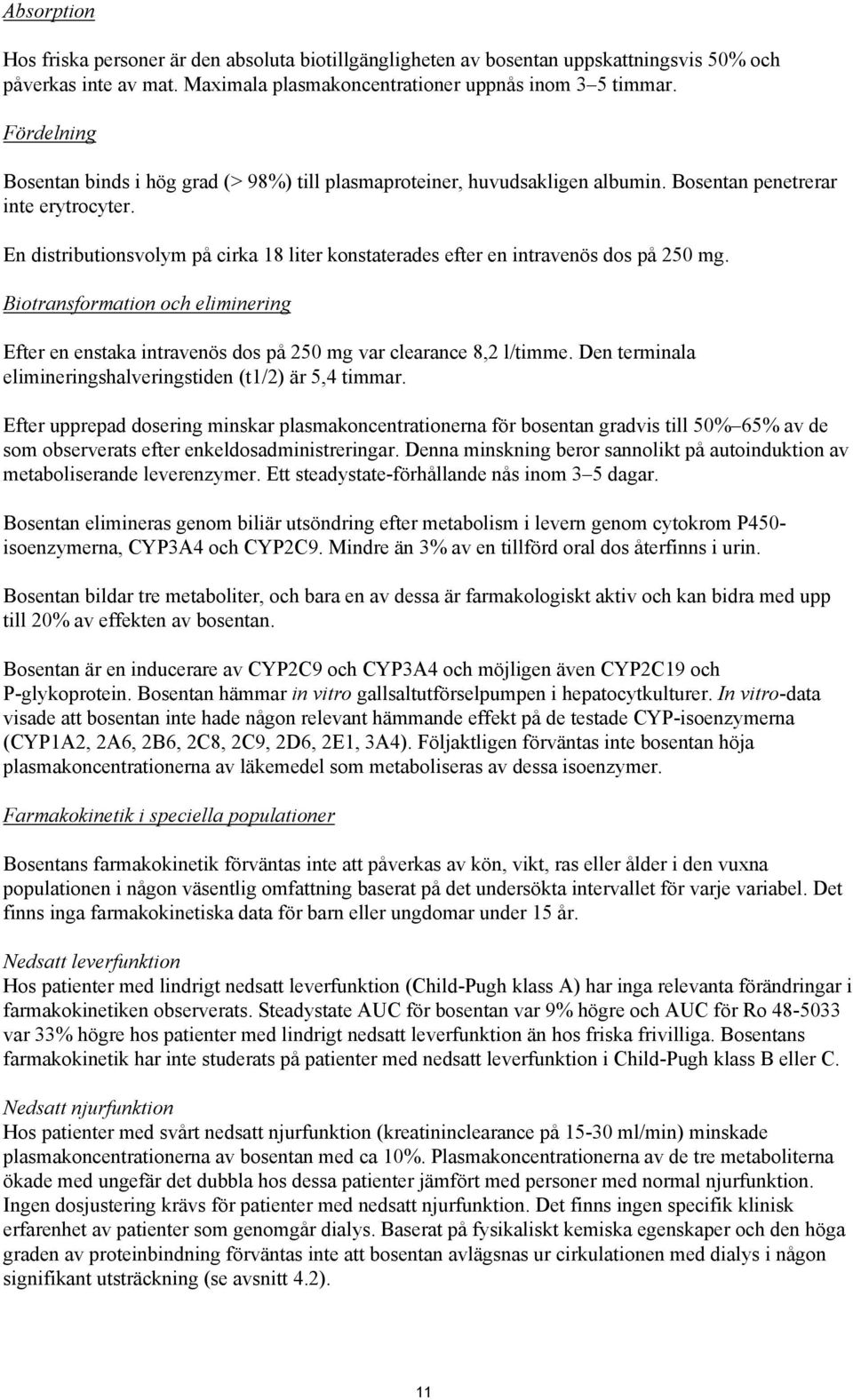 En distributionsvolym på cirka 18 liter konstaterades efter en intravenös dos på 250 mg. Biotransformation och eliminering Efter en enstaka intravenös dos på 250 mg var clearance 8,2 l/timme.