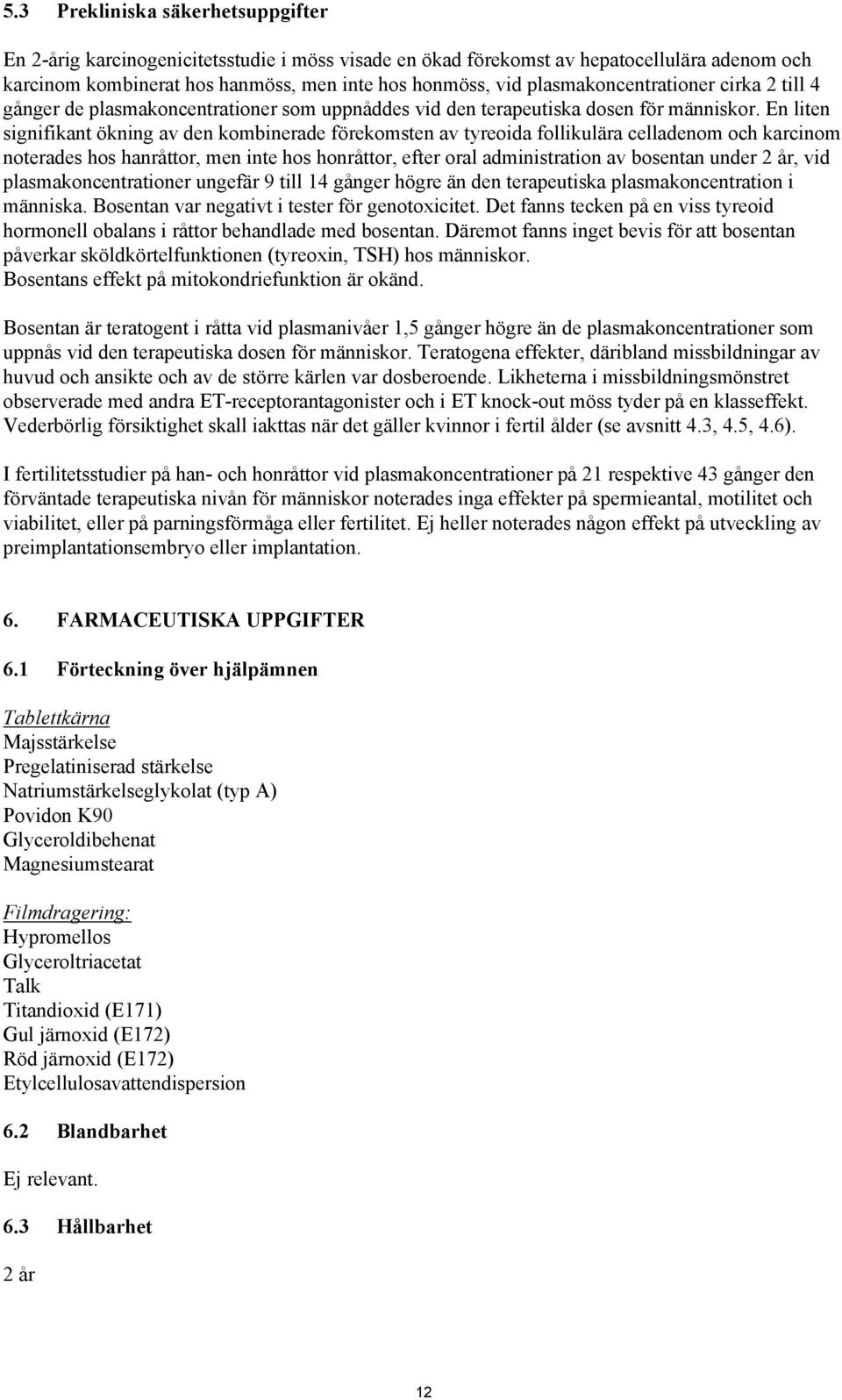 En liten signifikant ökning av den kombinerade förekomsten av tyreoida follikulära celladenom och karcinom noterades hos hanråttor, men inte hos honråttor, efter oral administration av bosentan under