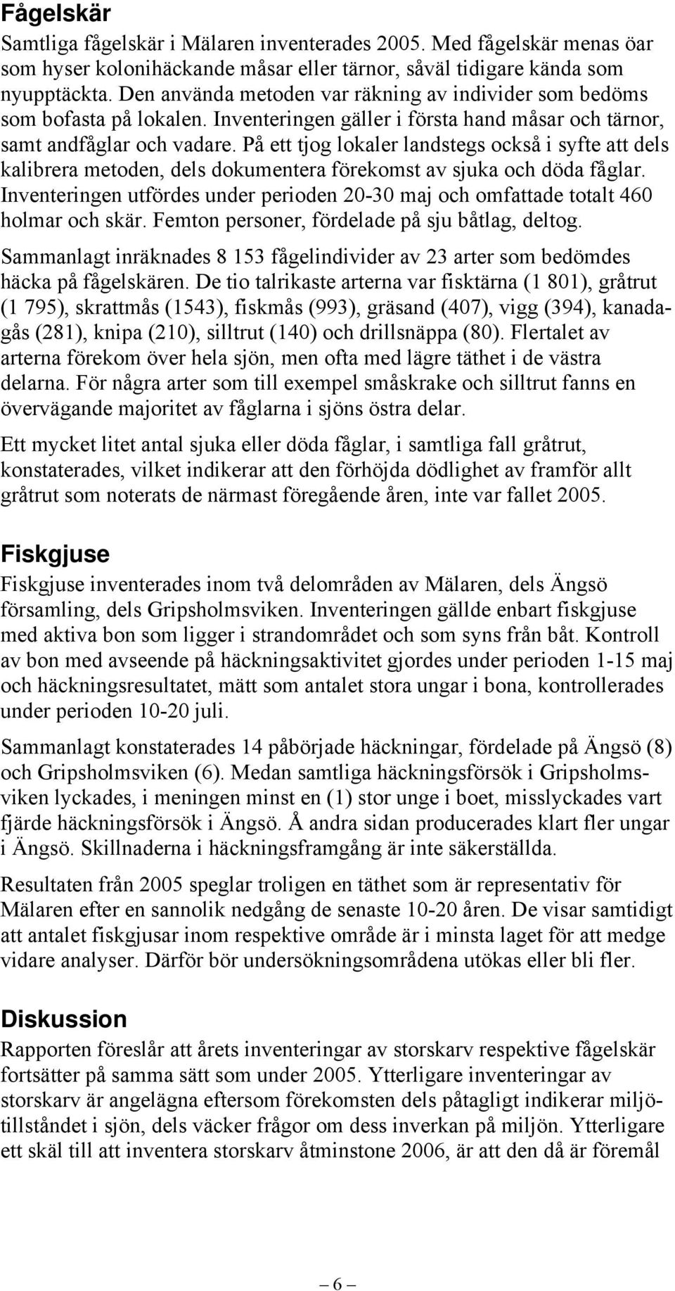 På ett tjog lokaler landstegs också i syfte att dels kalibrera metoden, dels dokumentera förekomst av sjuka och döda fåglar.