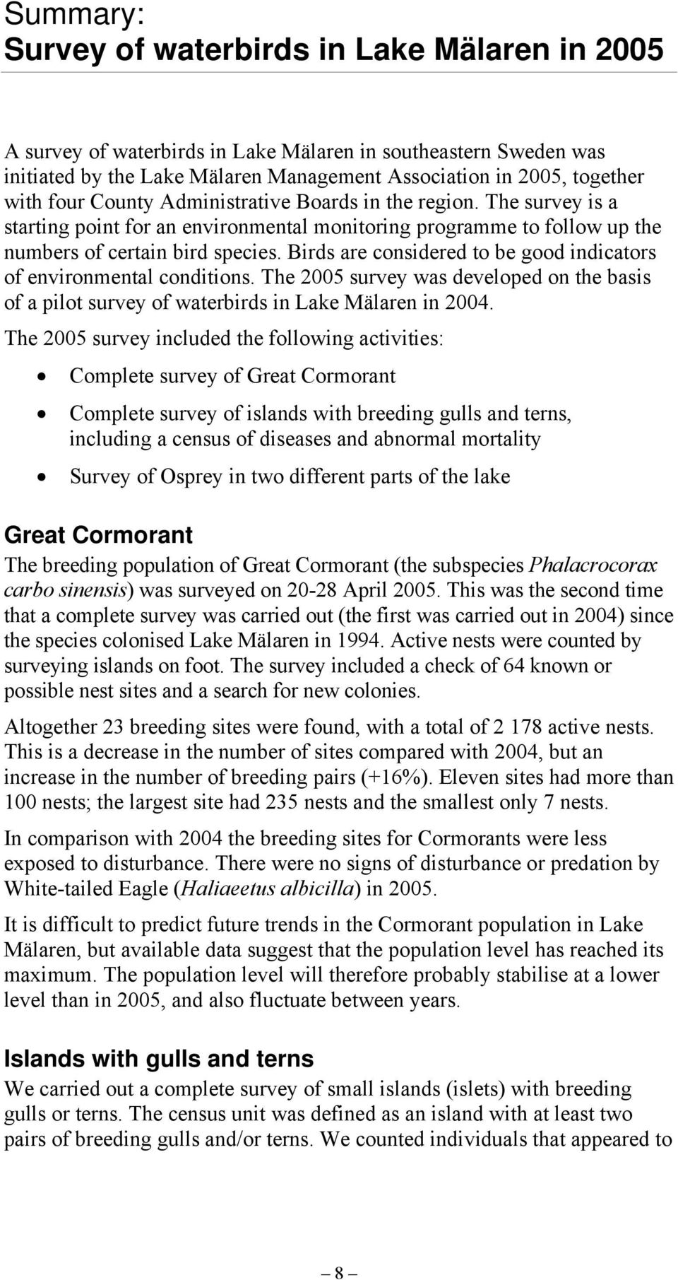 Birds are considered to be good indicators of environmental conditions. The 2005 survey was developed on the basis of a pilot survey of waterbirds in Lake Mälaren in 2004.