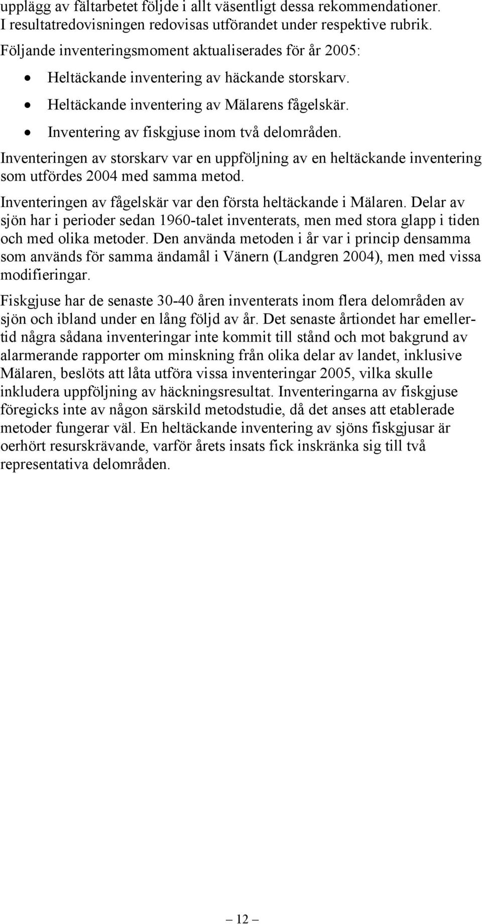 Inventeringen av storskarv var en uppföljning av en heltäckande inventering som utfördes 2004 med samma metod. Inventeringen av fågelskär var den första heltäckande i Mälaren.