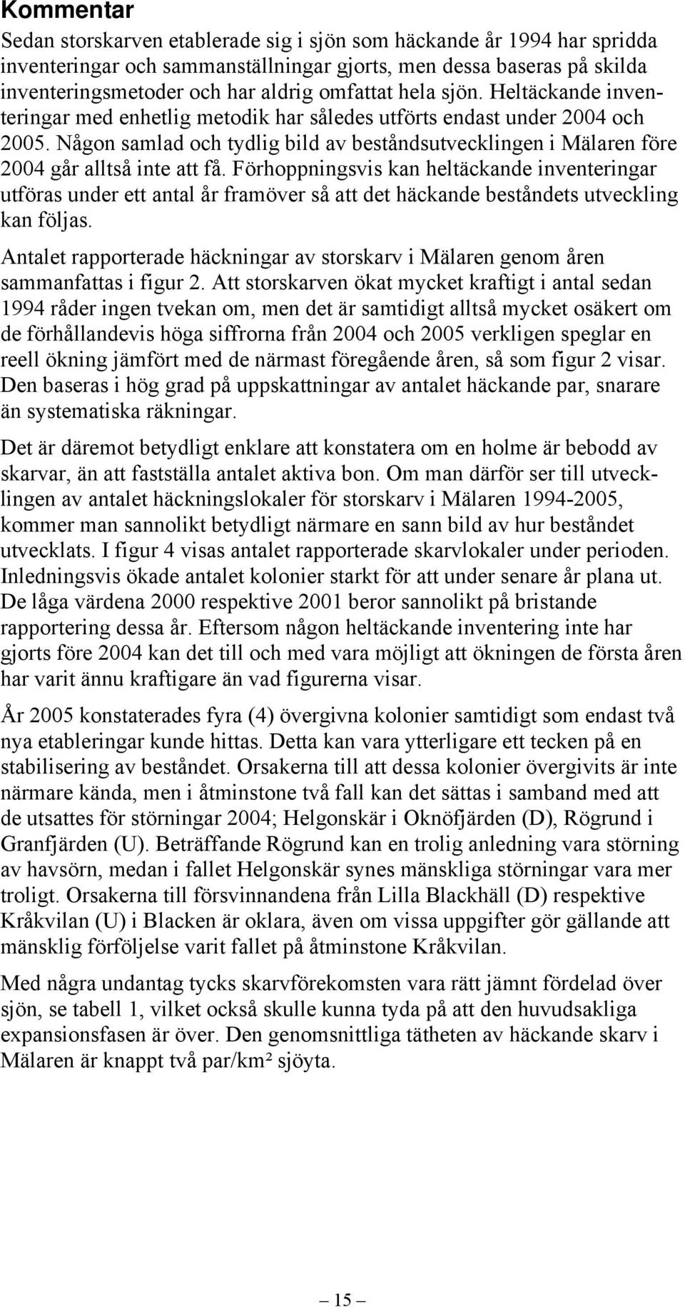 Någon samlad och tydlig bild av beståndsutvecklingen i Mälaren före 2004 går alltså inte att få.