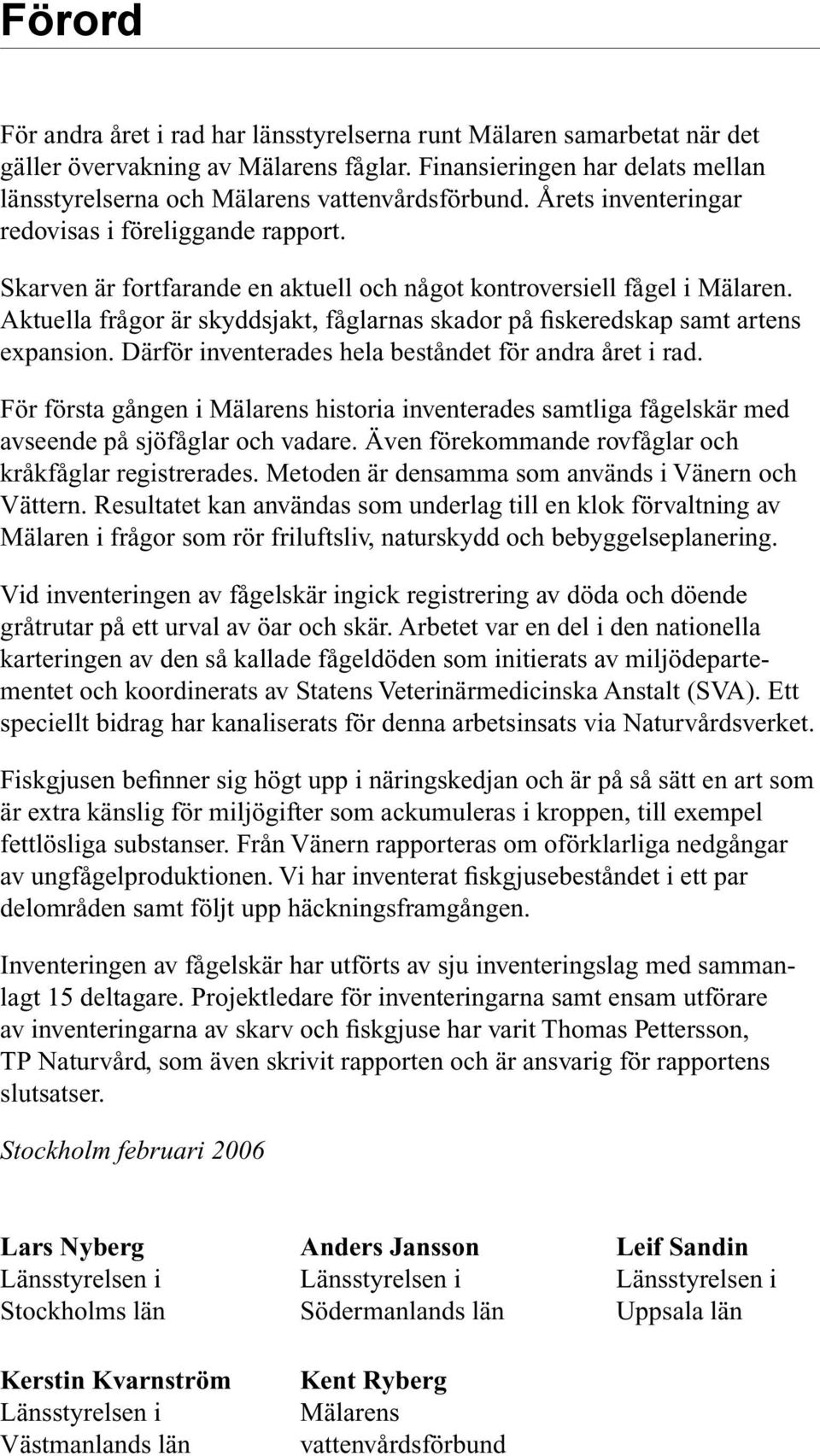 Aktuella frågor är skyddsjakt, fåglarnas skador på fiskeredskap samt artens expansion. Därför inventerades hela beståndet för andra året i rad.