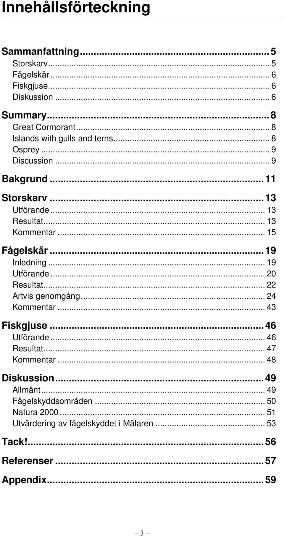 .. 15 Fågelskär... 19 Inledning... 19 Utförande... 20 Resultat... 22 Artvis genomgång... 24 Kommentar... 43 Fiskgjuse... 46 Utförande... 46 Resultat.