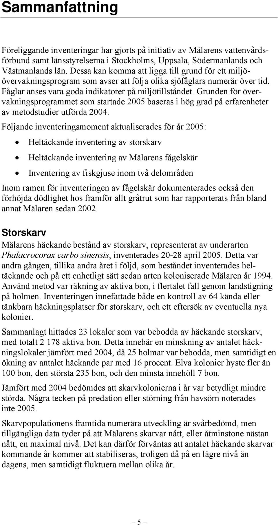 Grunden för övervakningsprogrammet som startade 2005 baseras i hög grad på erfarenheter av metodstudier utförda 2004.