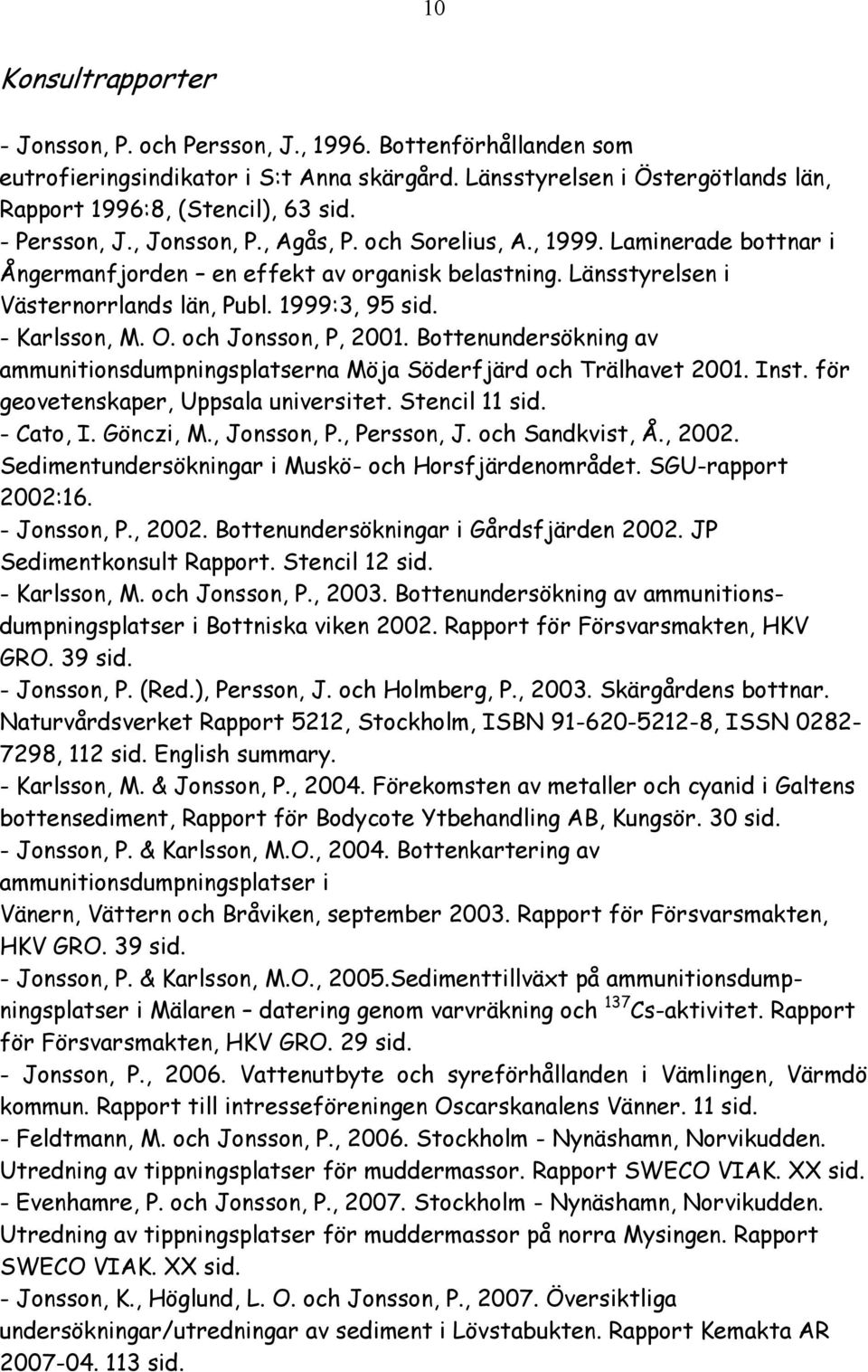 - Karlsson, M. O. och Jonsson, P, 2001. Bottenundersökning av ammunitionsdumpningsplatserna Möja Söderfjärd och Trälhavet 2001. Inst. för geovetenskaper, Uppsala universitet. Stencil 11 sid.