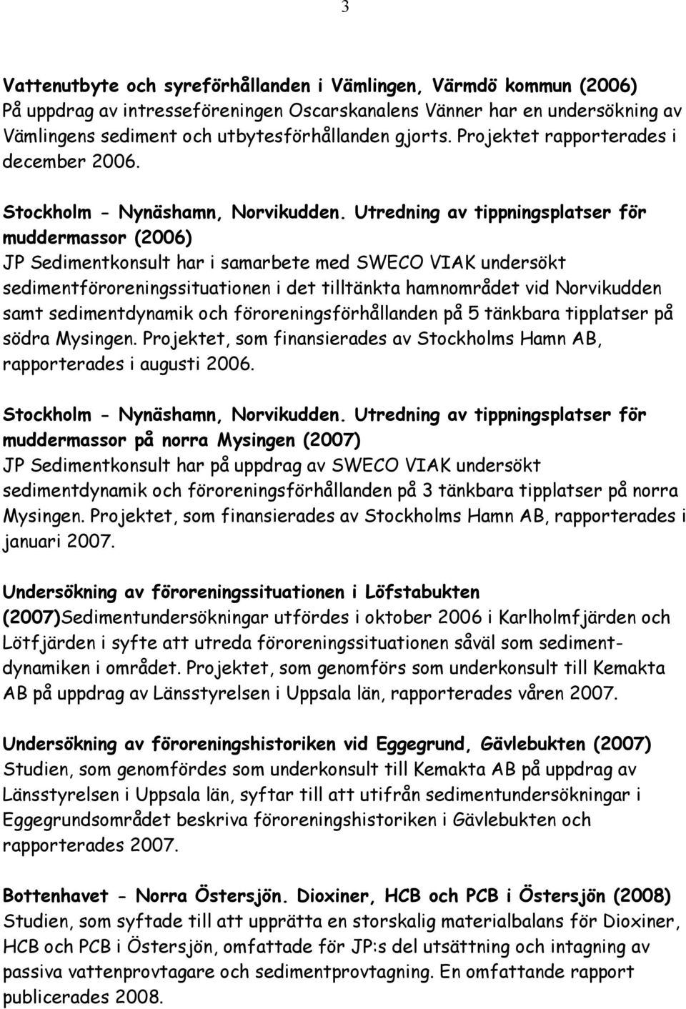 Utredning av tippningsplatser för muddermassor (2006) JP Sedimentkonsult har i samarbete med SWECO VIAK undersökt sedimentföroreningssituationen i det tilltänkta hamnområdet vid Norvikudden samt