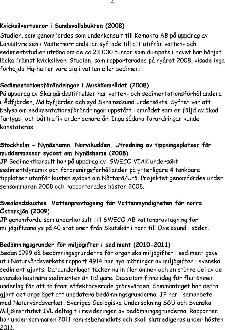 Studien, som rapporterades på nyåret 2008, visade inga förhöjda Hg-halter vare sig i vatten eller sediment.