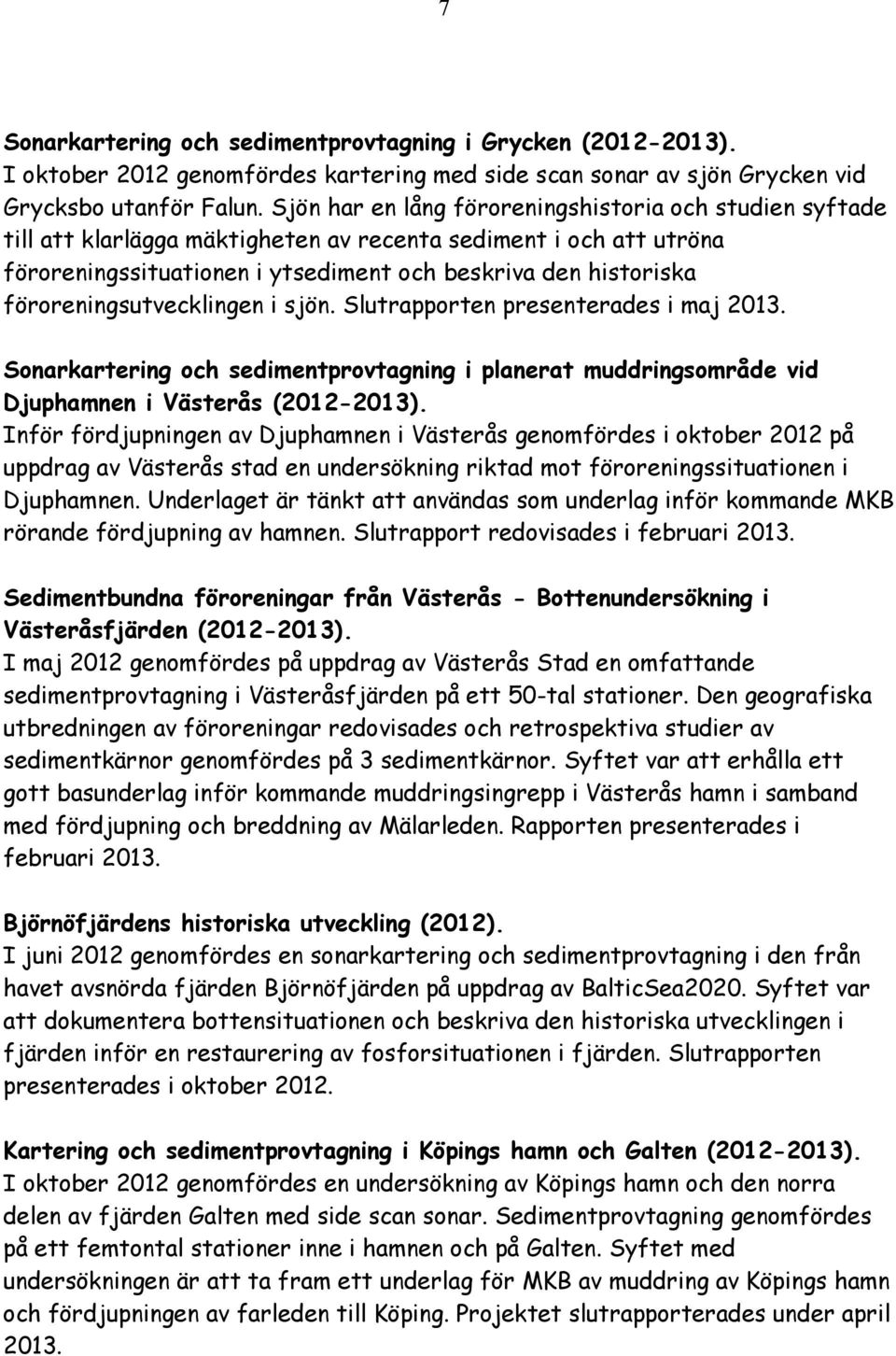 föroreningsutvecklingen i sjön. Slutrapporten presenterades i maj 2013. Sonarkartering och sedimentprovtagning i planerat muddringsområde vid Djuphamnen i Västerås (2012-2013).