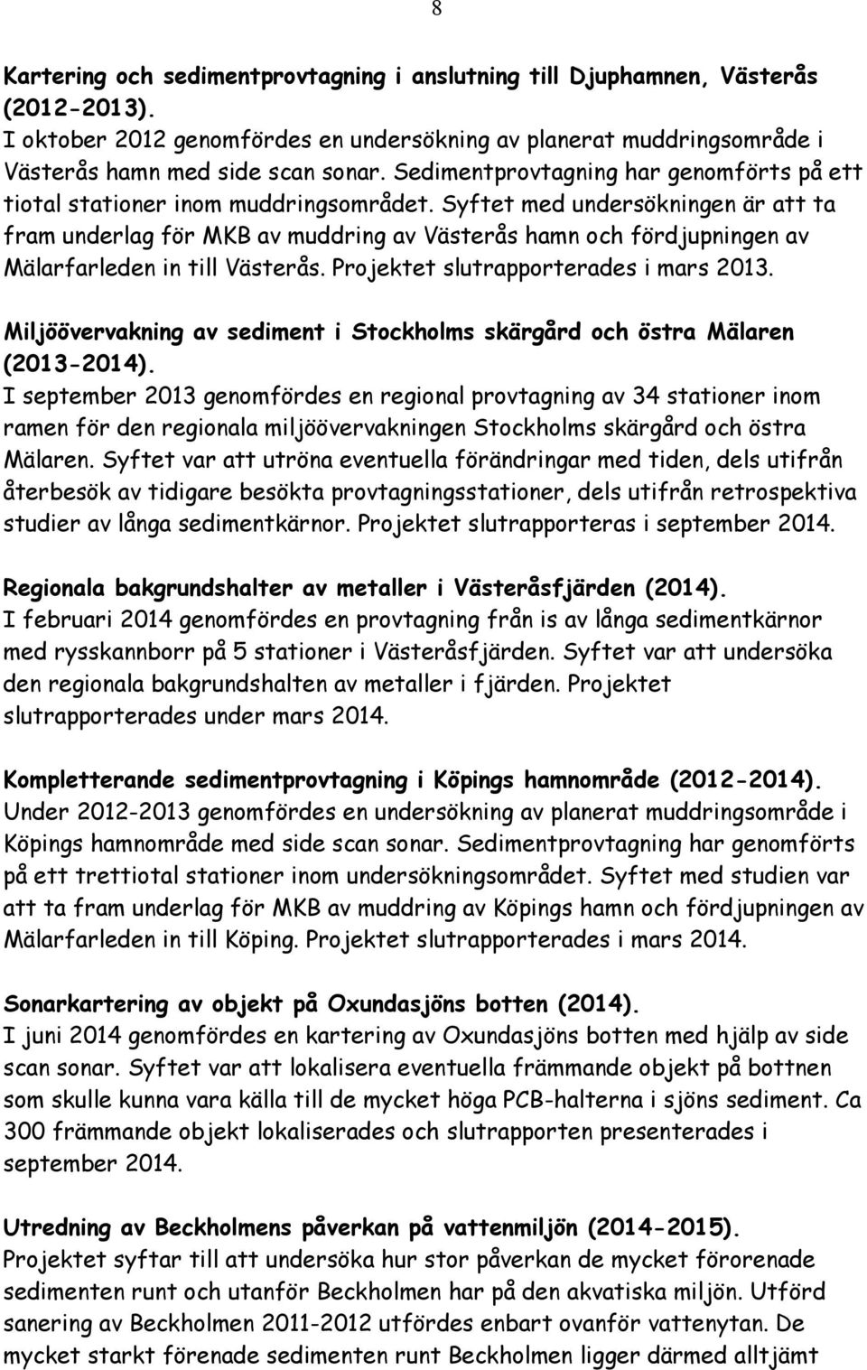 Syftet med undersökningen är att ta fram underlag för MKB av muddring av Västerås hamn och fördjupningen av Mälarfarleden in till Västerås. Projektet slutrapporterades i mars 2013.