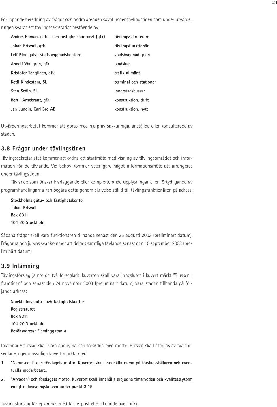 Kindestam, SL terminal och stationer Sten Sedin, SL innerstadsbussar Bertil Arnebrant, gfk konstruktion, drift Jan Lundin, Carl Bro AB konstruktion, nytt Utvärderingsarbetet kommer att göras med