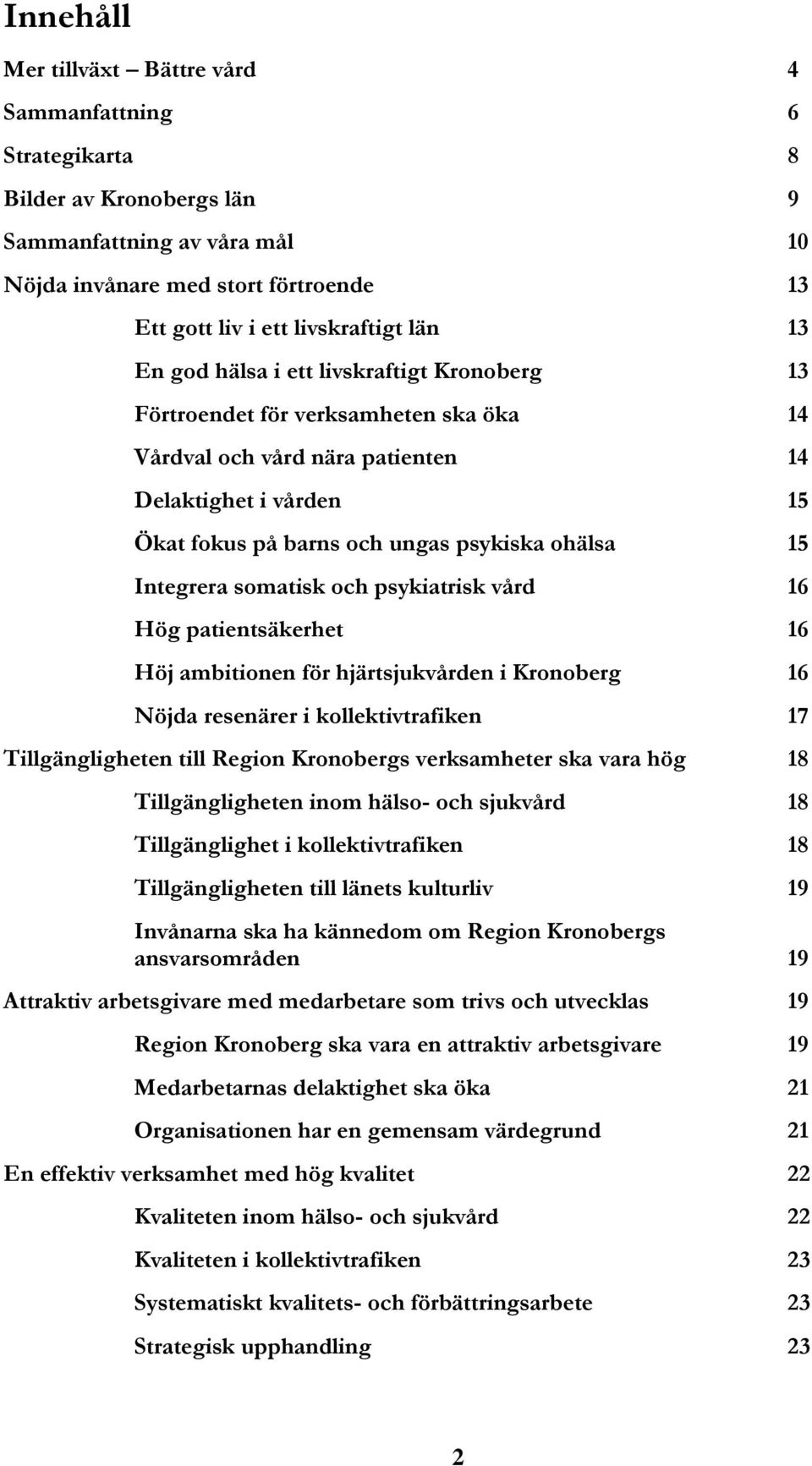 Integrera somatisk och psykiatrisk vård 16 Hög patientsäkerhet 16 Höj ambitionen för hjärtsjukvården i Kronoberg 16 Nöjda resenärer i kollektivtrafiken 17 Tillgängligheten till Region Kronobergs