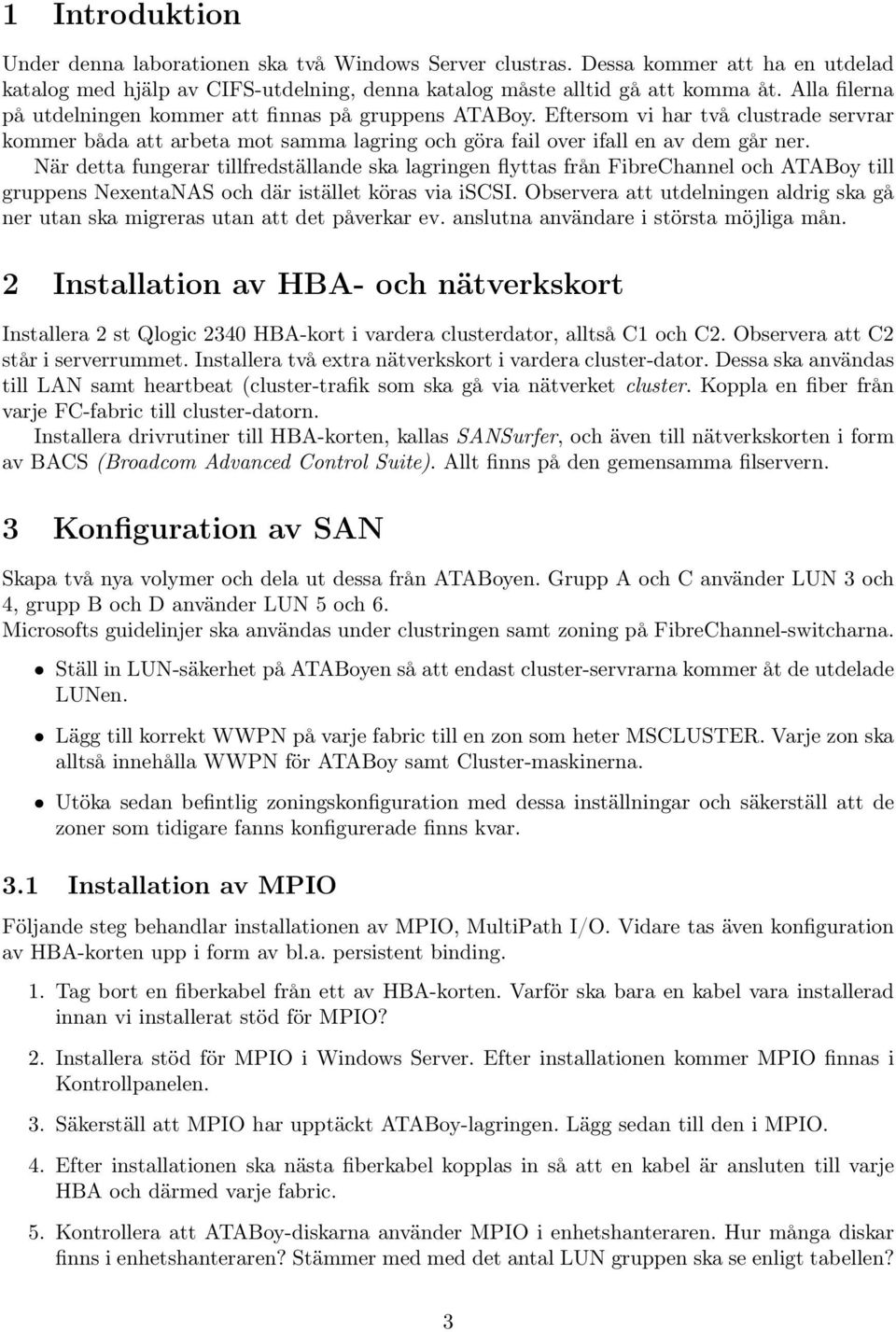 När detta fungerar tillfredställande ska lagringen flyttas från FibreChannel och ATABoy till gruppens NexentaNAS och där istället köras via iscsi.