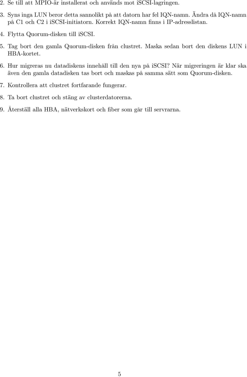 Tag bort den gamla Quorum-disken från clustret. Maska sedan bort den diskens LUN i HBA-kortet. 6. Hur migreras nu datadiskens innehåll till den nya på iscsi?