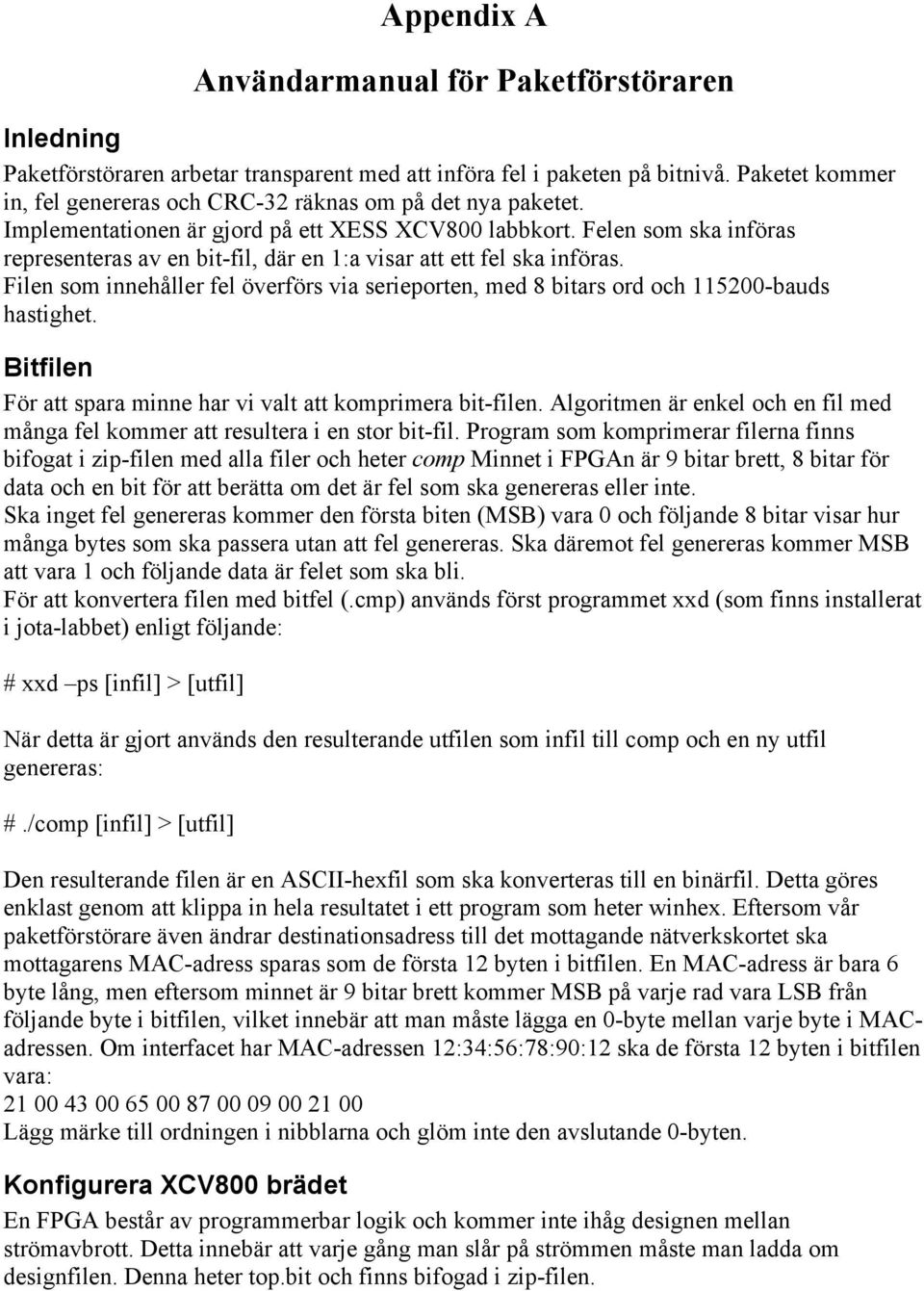 Felen som ska införas representeras av en bit-fil, där en 1:a visar att ett fel ska införas. Filen som innehåller fel överförs via serieporten, med 8 bitars ord och 115200-bauds hastighet.