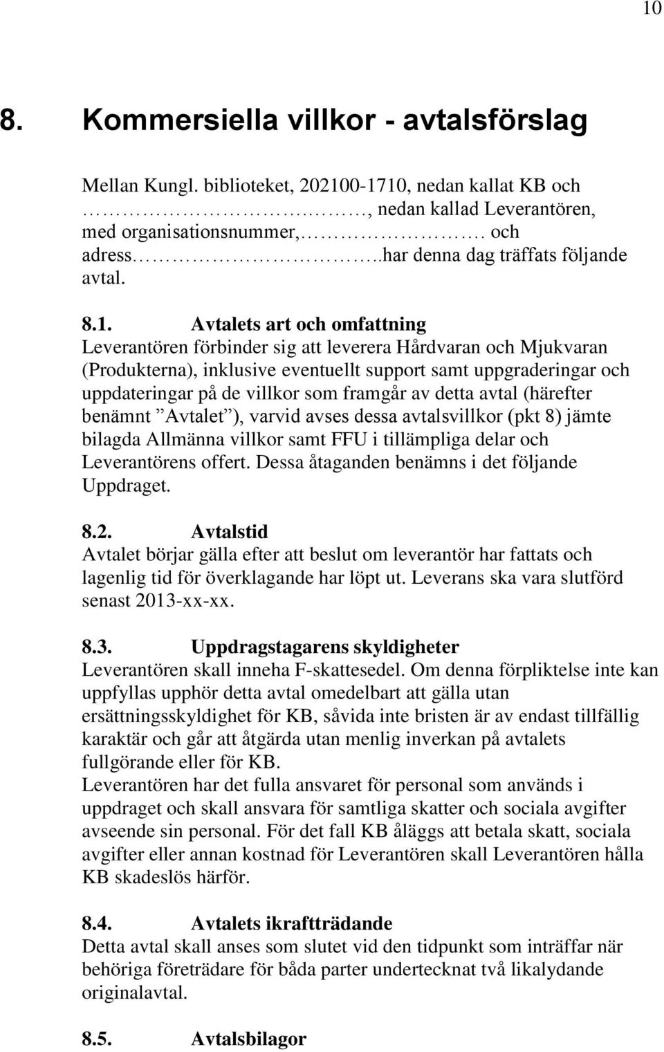 Avtalets art och omfattning Leverantören förbinder sig att leverera Hårdvaran och Mjukvaran (Produkterna), inklusive eventuellt support samt uppgraderingar och uppdateringar på de villkor som framgår