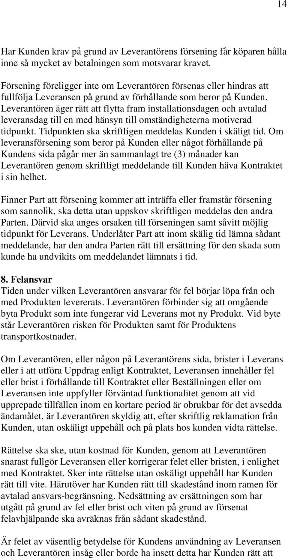 Leverantören äger rätt att flytta fram installationsdagen och avtalad leveransdag till en med hänsyn till omständigheterna motiverad tidpunkt. Tidpunkten ska skriftligen meddelas Kunden i skäligt tid.