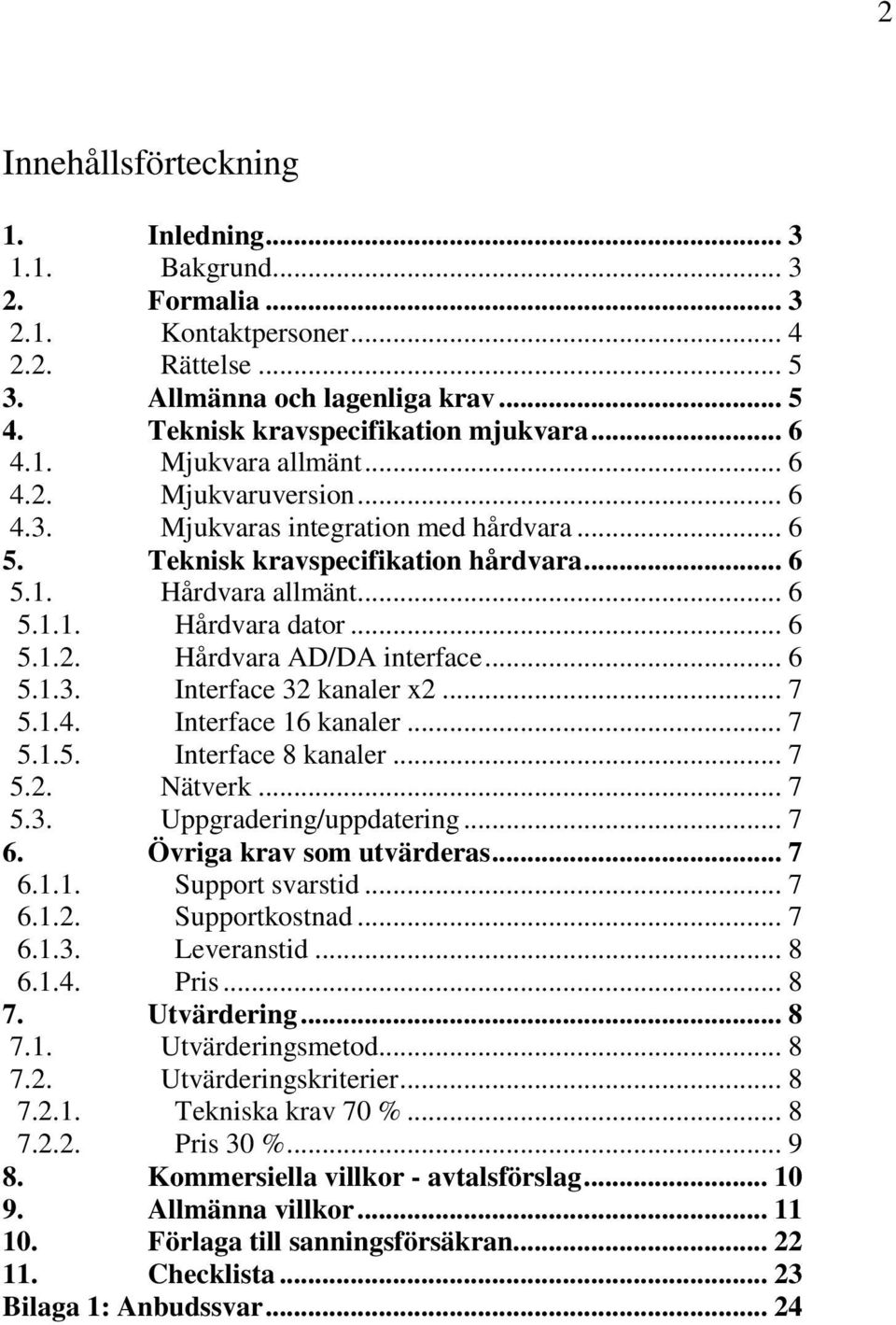 .. 6 5.1.3. Interface 32 kanaler x2... 7 5.1.4. Interface 16 kanaler... 7 5.1.5. Interface 8 kanaler... 7 5.2. Nätverk... 7 5.3. Uppgradering/uppdatering... 7 6. Övriga krav som utvärderas... 7 6.1.1. Support svarstid.