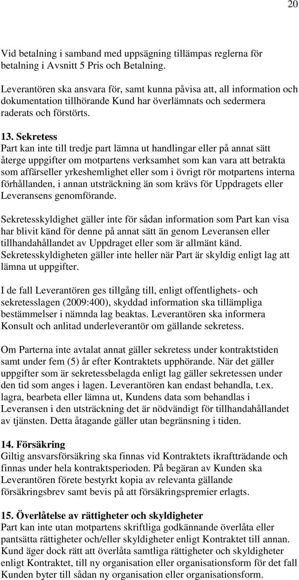 Sekretess Part kan inte till tredje part lämna ut handlingar eller på annat sätt återge uppgifter om motpartens verksamhet som kan vara att betrakta som affärseller yrkeshemlighet eller som i övrigt