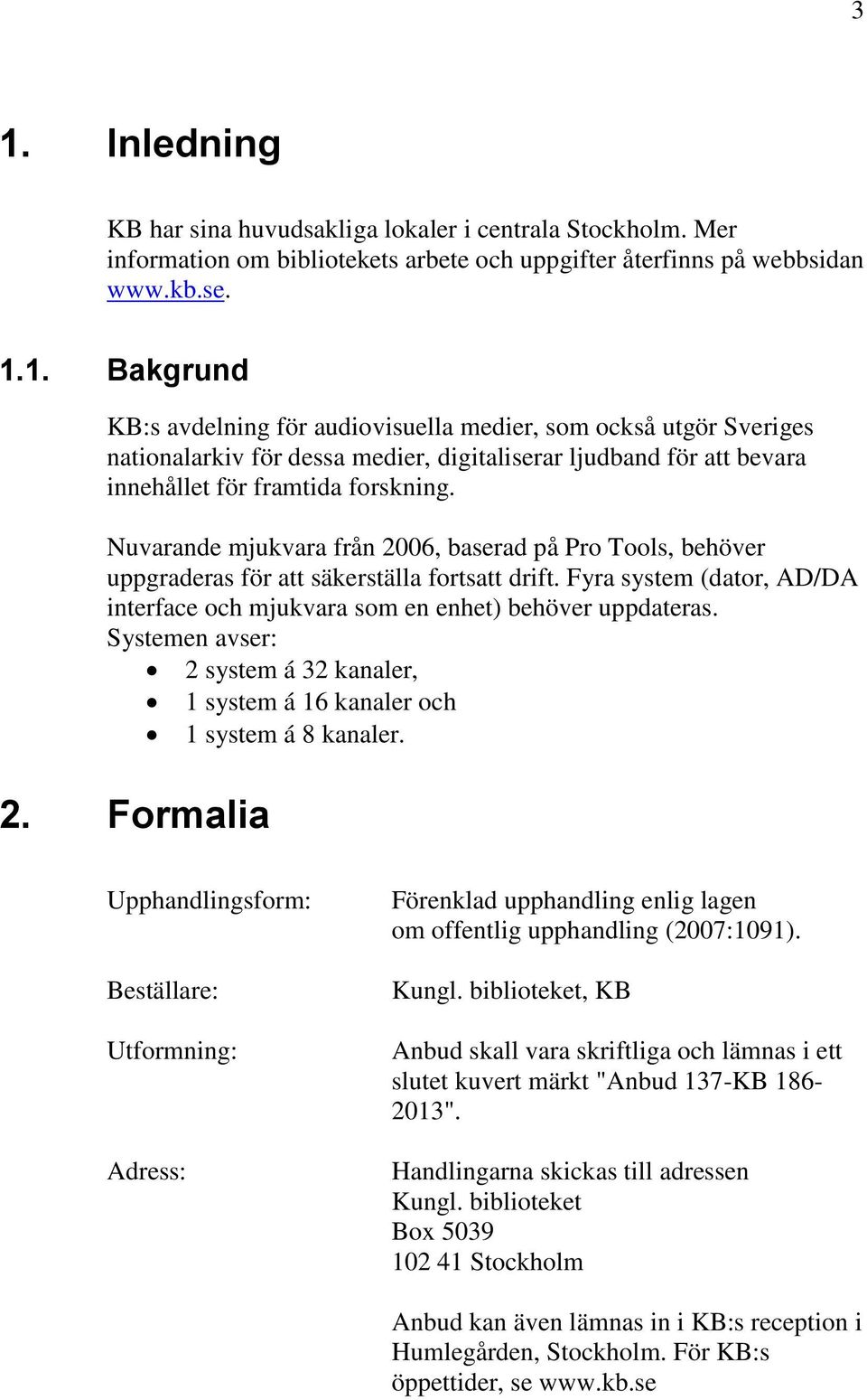 Systemen avser: 2 system á 32 kanaler, 1 system á 16 kanaler och 1 system á 8 kanaler. 2. Formalia Upphandlingsform: Beställare: Utformning: Adress: Förenklad upphandling enlig lagen om offentlig upphandling (2007:1091).