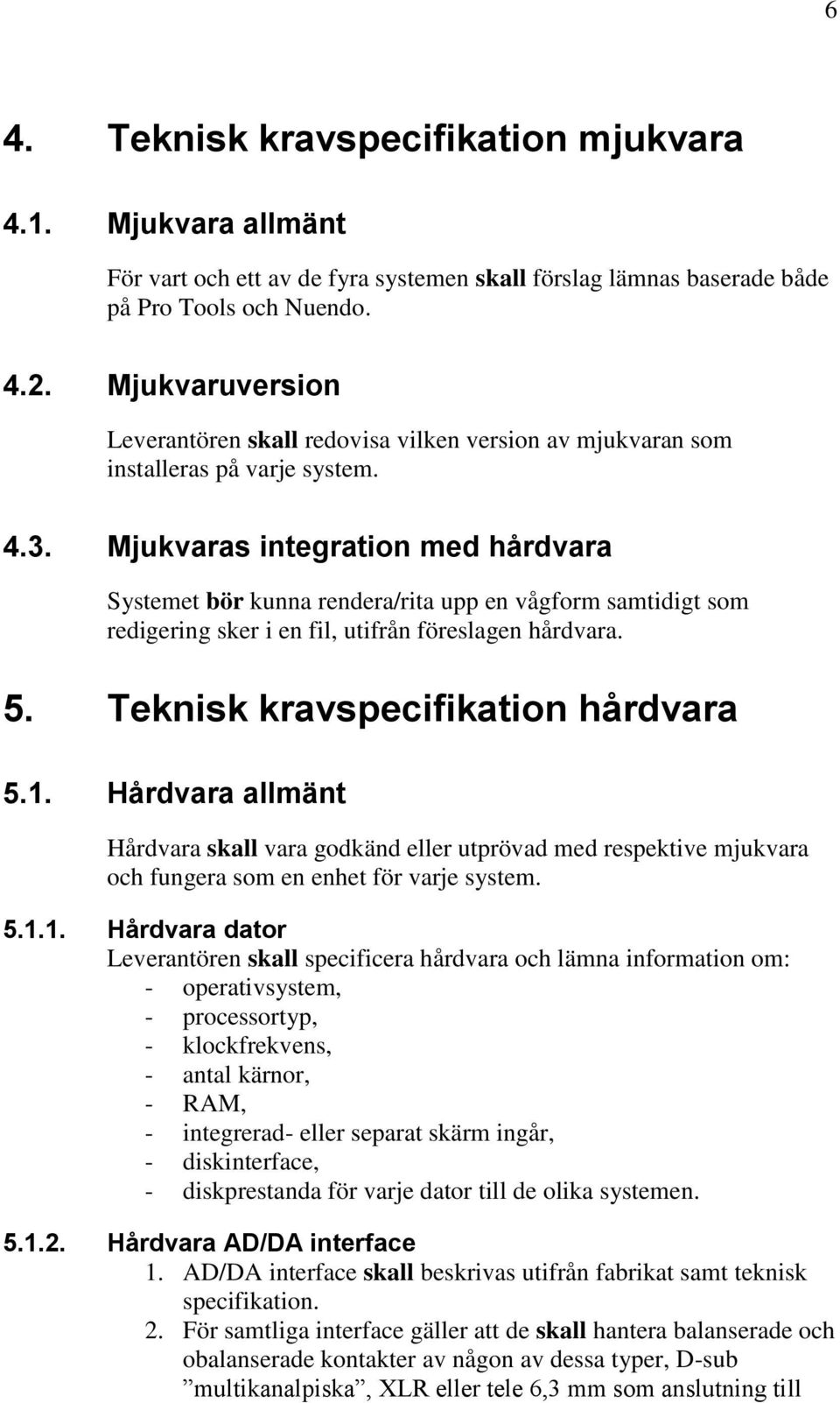 Mjukvaras integration med hårdvara Systemet bör kunna rendera/rita upp en vågform samtidigt som redigering sker i en fil, utifrån föreslagen hårdvara. 5. Teknisk kravspecifikation hårdvara 5.1.