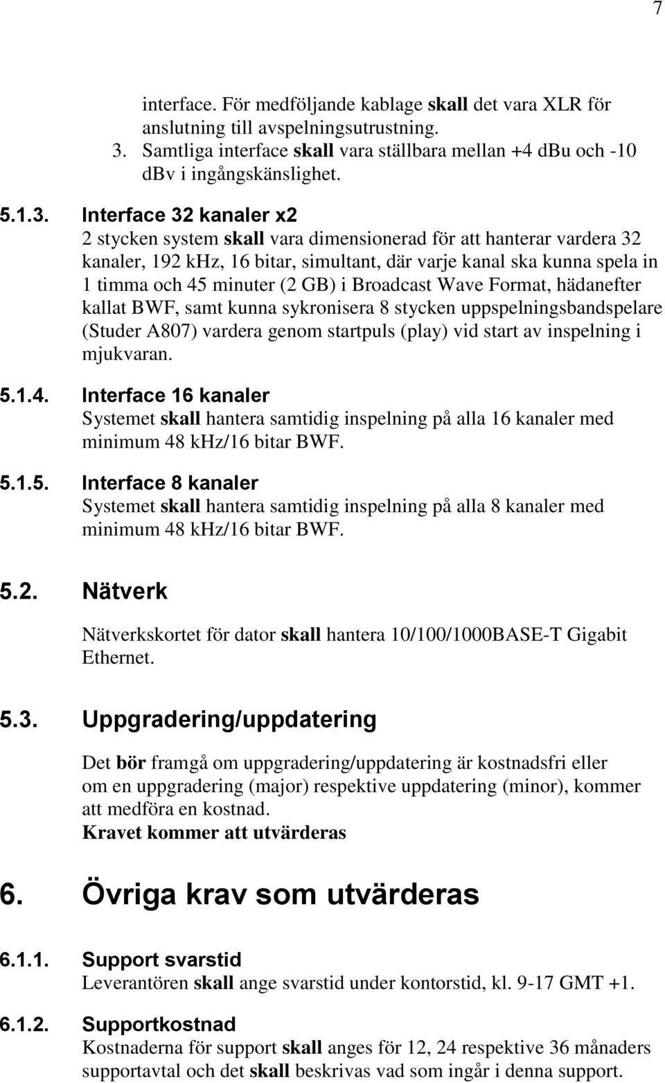 Interface 32 kanaler x2 2 stycken system skall vara dimensionerad för att hanterar vardera 32 kanaler, 192 khz, 16 bitar, simultant, där varje kanal ska kunna spela in 1 timma och 45 minuter (2 GB) i