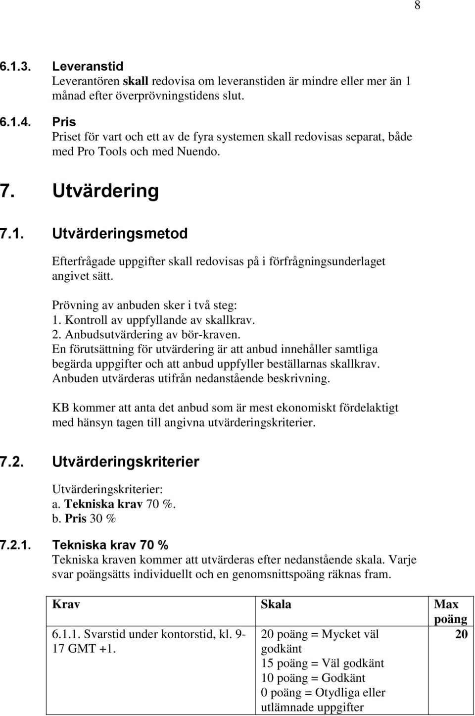 Utvärderingsmetod Efterfrågade uppgifter skall redovisas på i förfrågningsunderlaget angivet sätt. Prövning av anbuden sker i två steg: 1. Kontroll av uppfyllande av skallkrav. 2.