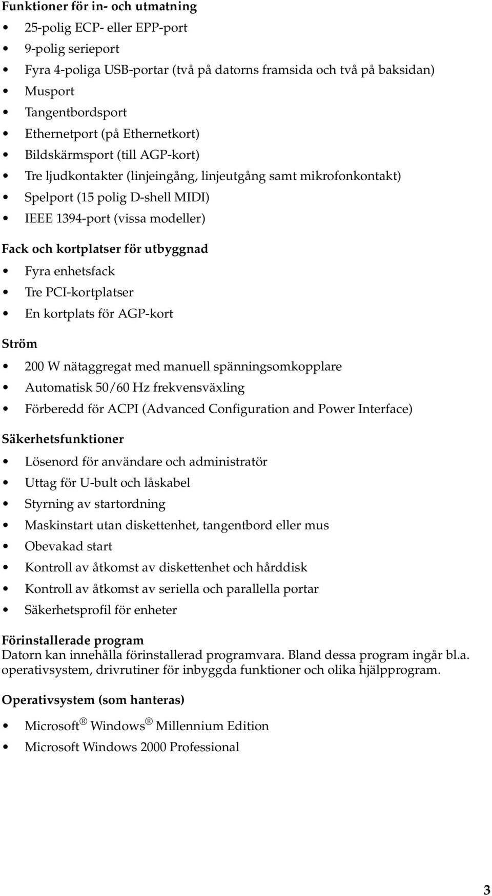 för utbyggnad Fyra enhetsfack Tre PCI-kortplatser En kortplats för AGP-kort Ström 200 W nätaggregat med manuell spänningsomkopplare Automatisk 50/60 Hz frekvensväxling Förberedd för ACPI (Advanced