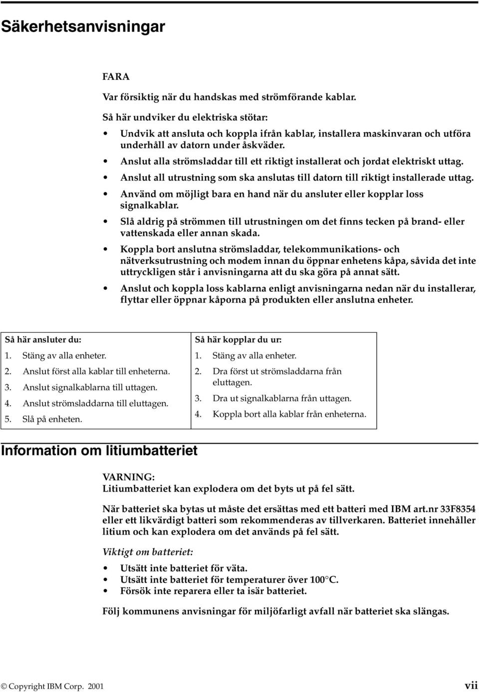 Anslut alla strömsladdar till ett riktigt installerat och jordat elektriskt uttag. Anslut all utrustning som ska anslutas till datorn till riktigt installerade uttag.