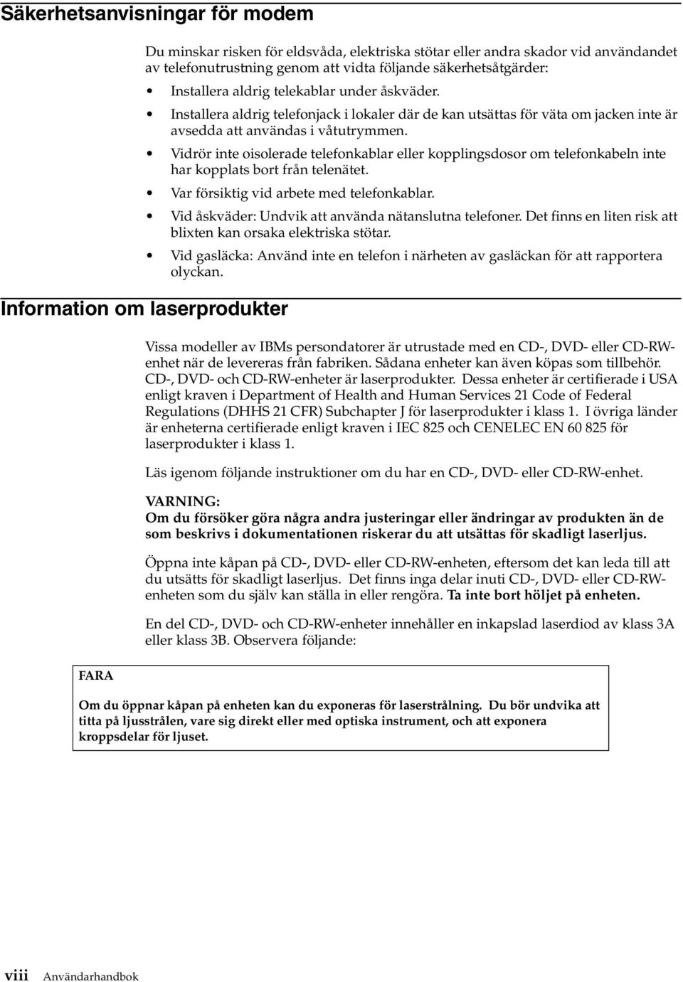 Vidrör inte oisolerade telefonkablar eller kopplingsdosor om telefonkabeln inte har kopplats bort från telenätet. Var försiktig vid arbete med telefonkablar.