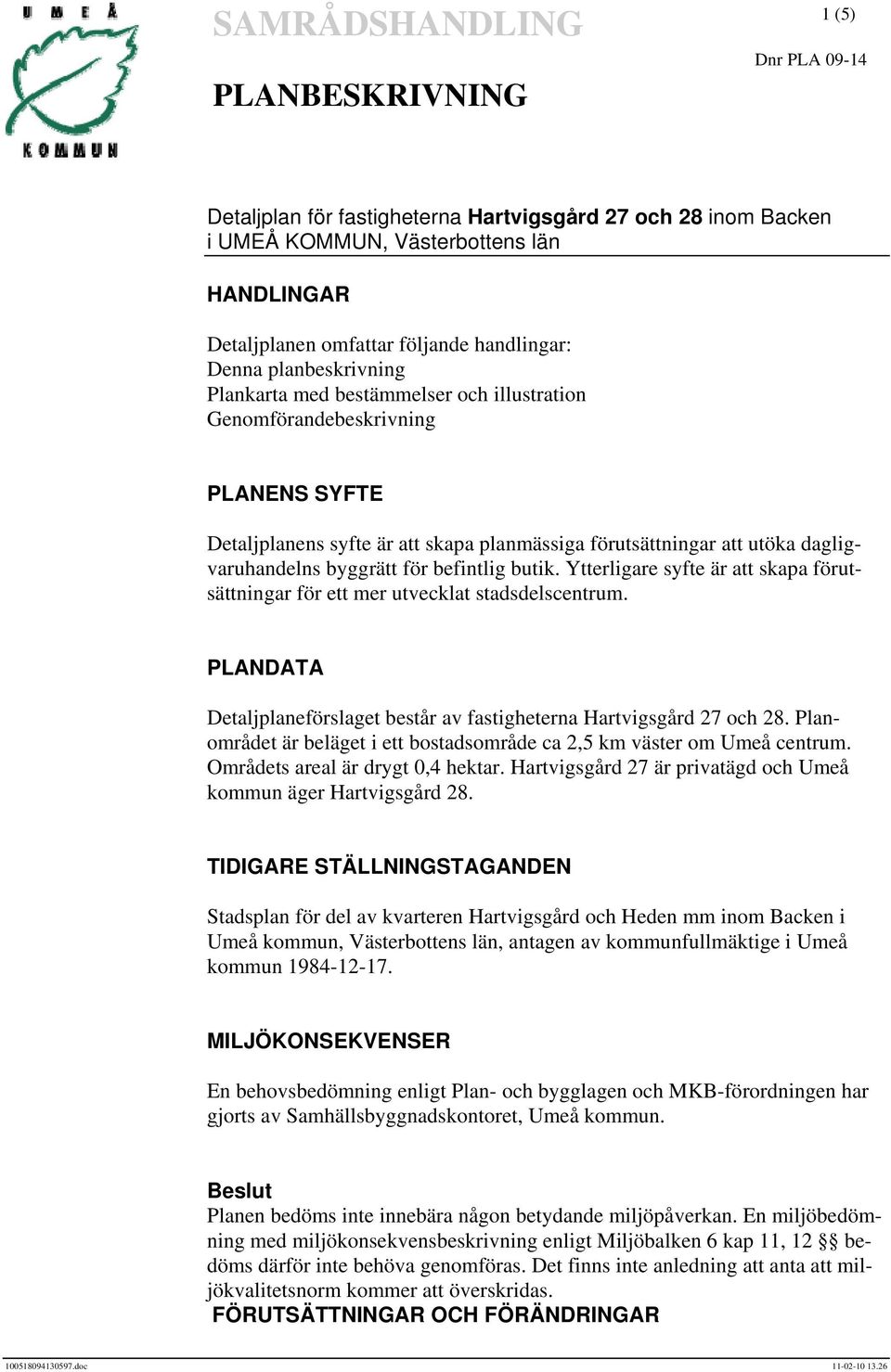 Ytterligare syfte är att skapa förutsättningar för ett mer utvecklat stadsdelscentrum. PLANDATA Detaljplaneförslaget består av fastigheterna Hartvigsgård 27 och 28.