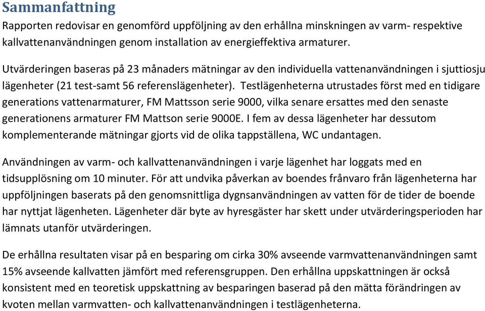 Testlägenheterna utrustades först med en tidigare generations vattenarmaturer, FM Mattsson serie 9000, vilka senare ersattes med den senaste generationens armaturer FM Mattson serie 9000E.