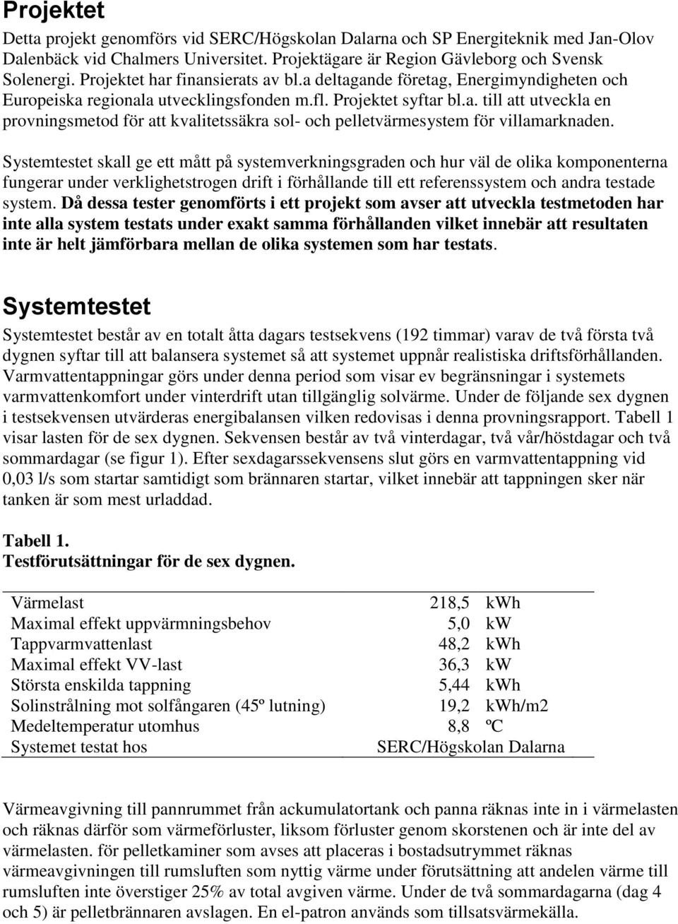 Systemtestet skall ge ett mått på systemverkningsgraden och hur väl de olika komponenterna fungerar under verklighetstrogen drift i förhållande till ett referenssystem och andra testade system.