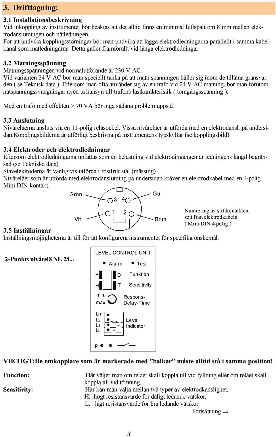 . Matningsspänning Matningsspänningen vid normalutförande är 0 V AC. Vid varianten V AC bör man speciellt tänka på att matn.spänningen håller sig inom de tillåtna gränsvärden ( se Teknisk data ).