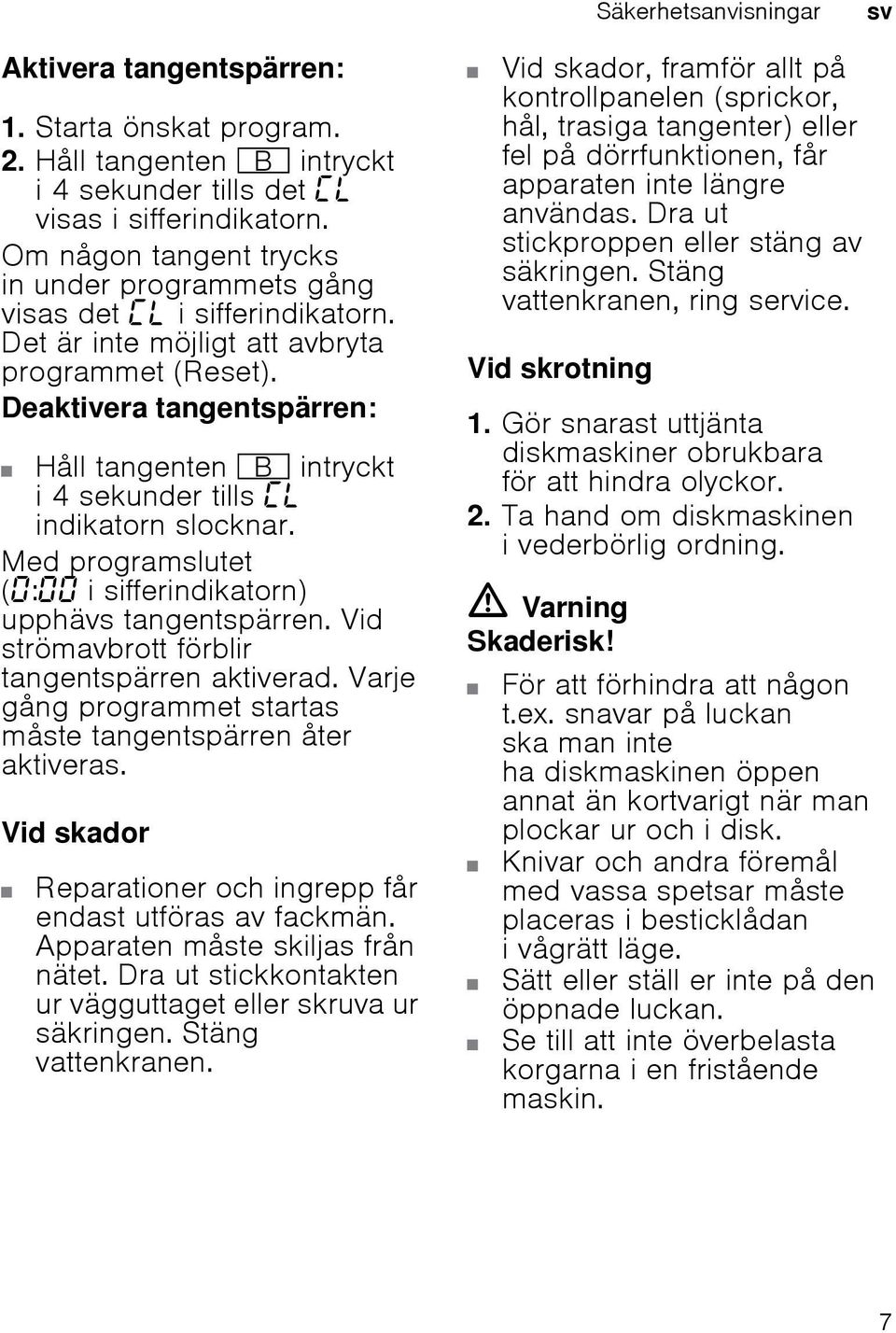 Deaktivera tangentspärren: Håll tangenten + intryckt i 4 sekunder tills indikatorn slocknar. Med programslutet ( : i sifferindikatorn) upphävs tangentspärren.