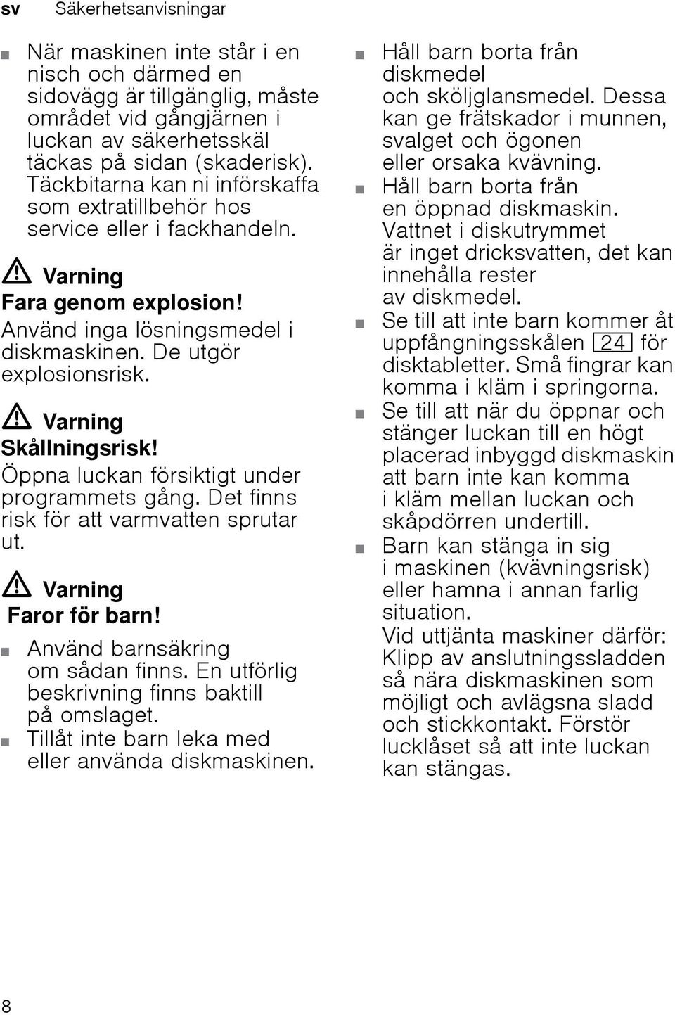 m Varning Skållningsrisk! Öppna luckan försiktigt under programmets gång. Det finns risk för att varmvatten sprutar ut. m Varning Faror för barn! Använd barnsäkring om sådan finns.