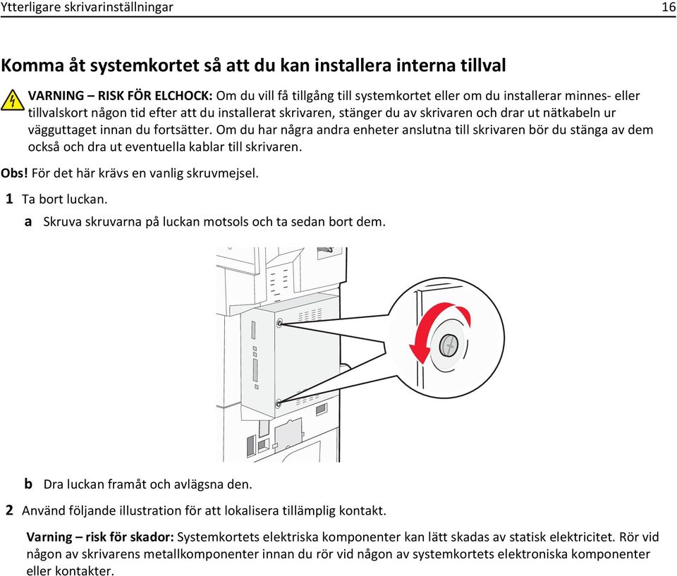 Om du har några andra enheter anslutna till skrivaren bör du stänga av dem också och dra ut eventuella kablar till skrivaren. Obs! För det här krävs en vanlig skruvmejsel. 1 Ta bort luckan.