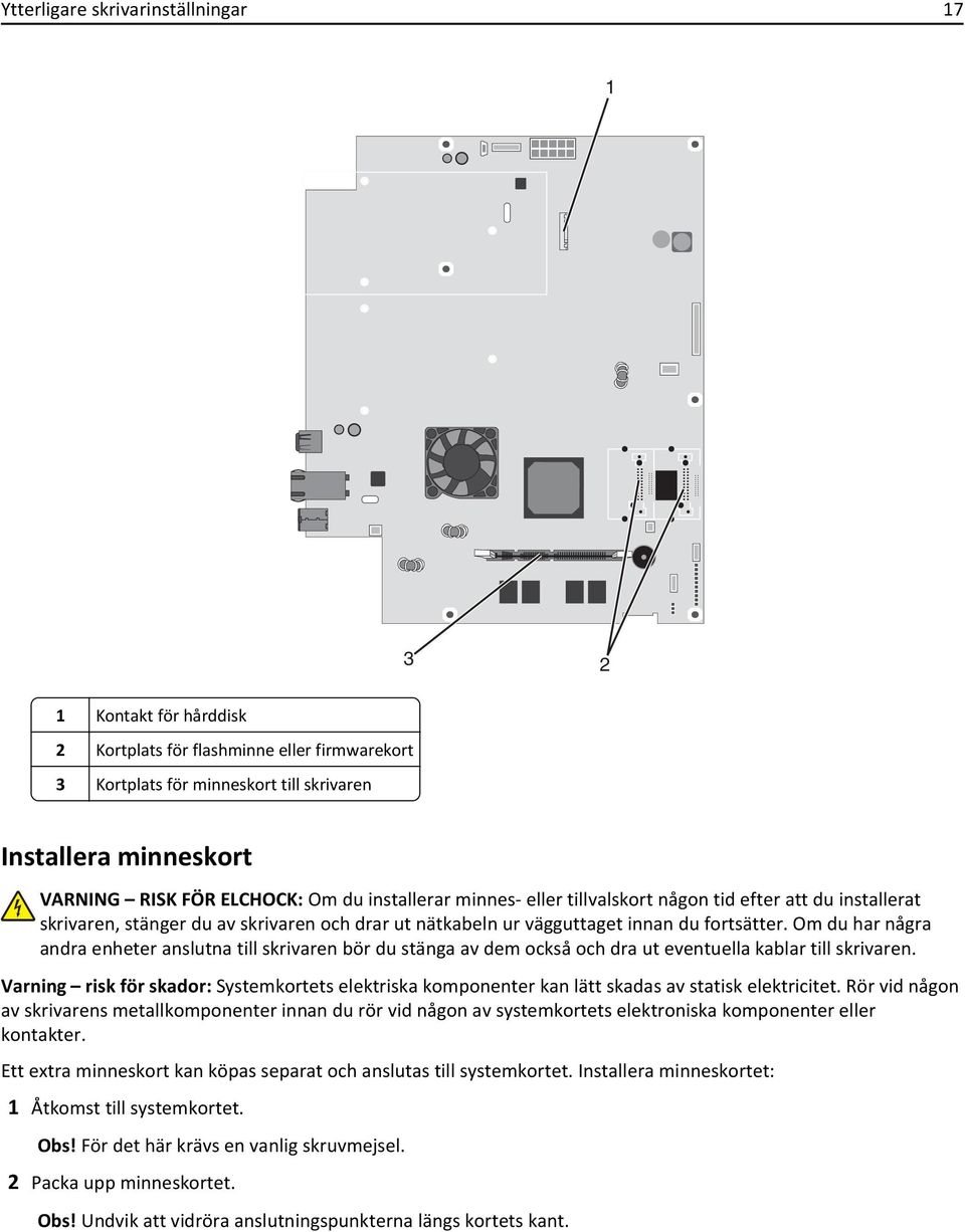 Om du har några andra enheter anslutna till skrivaren bör du stänga av dem också och dra ut eventuella kablar till skrivaren.