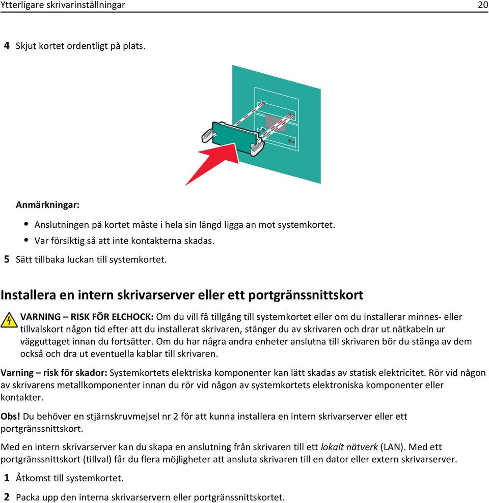 Installera en intern skrivarserver eller ett portgränssnittskort VARNING RISK FÖR ELCHOCK: Om du vill få tillgång till systemkortet eller om du installerar minnes- eller tillvalskort någon tid efter