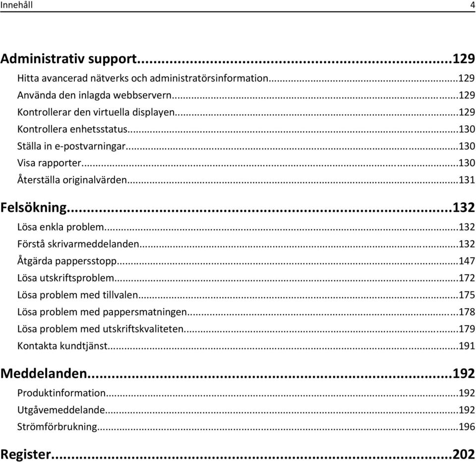 ..131 Felsökning...132 Lösa enkla problem...132 Förstå skrivarmeddelanden...132 Åtgärda pappersstopp...147 Lösa utskriftsproblem...172 Lösa problem med tillvalen.