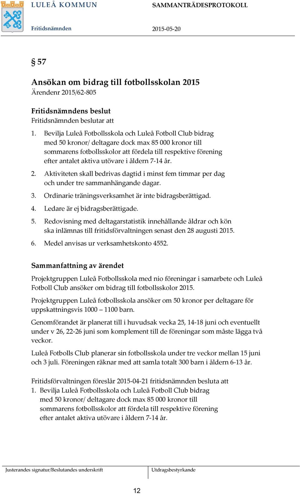 utövare i åldern 7-14 år. 2. Aktiviteten skall bedrivas dagtid i minst fem timmar per dag och under tre sammanhängande dagar. 3. Ordinarie träningsverksamhet är inte bidragsberättigad. 4.