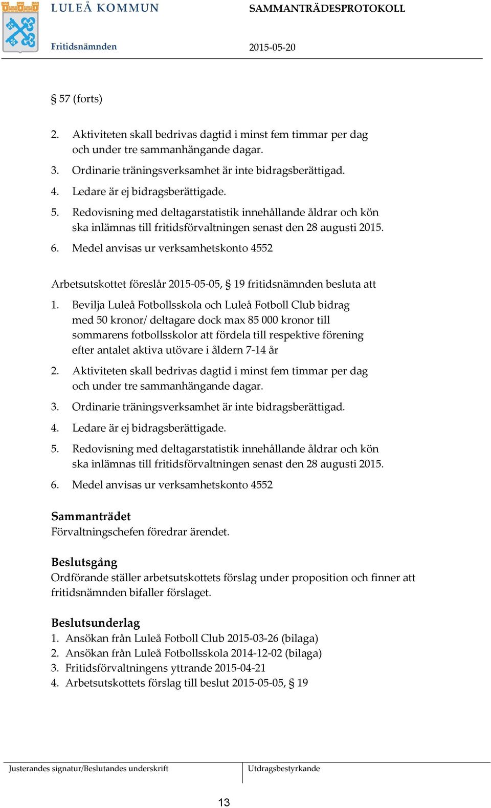 Medel anvisas ur verksamhetskonto 4552 Arbetsutskottet föreslår 2015-05-05, 19 fritidsnämnden besluta att 1.