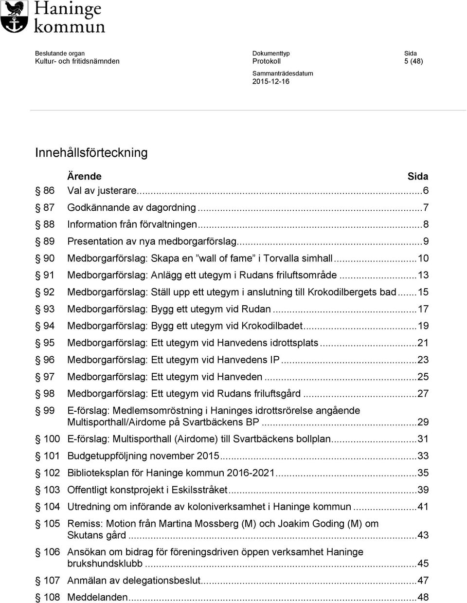 .. 13 92 Medborgarförslag: Ställ upp ett utegym i anslutning till Krokodilbergets bad... 15 93 Medborgarförslag: Bygg ett utegym vid Rudan... 17 94 Medborgarförslag: Bygg ett utegym vid Krokodilbadet.