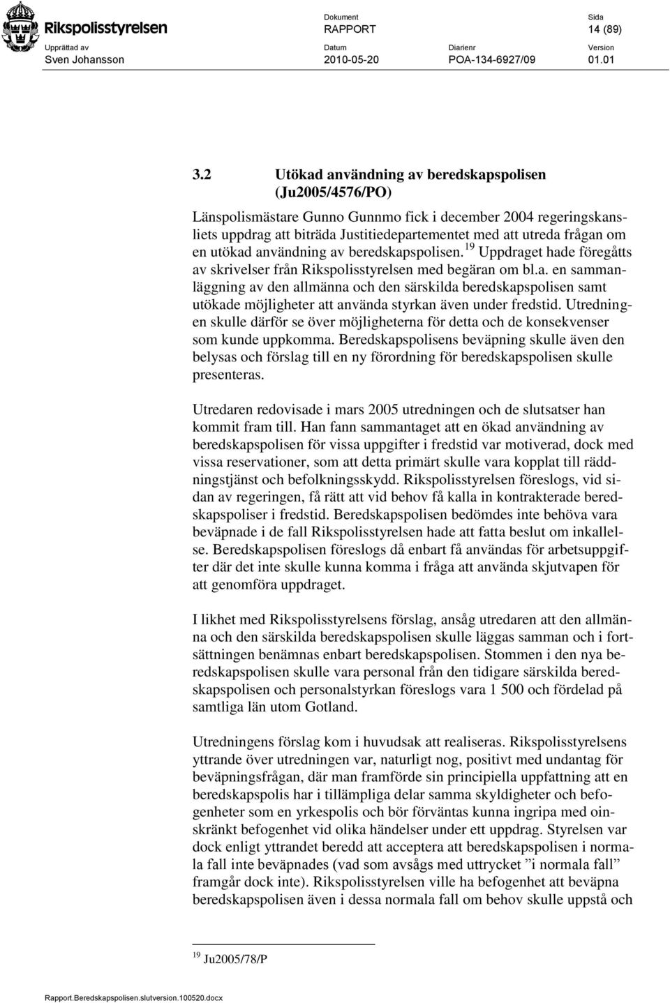 utökad användning av beredskapspolisen. 19 Uppdraget hade föregåtts av skrivelser från Rikspolisstyrelsen med begäran om bl.a. en sammanläggning av den allmänna och den särskilda beredskapspolisen samt utökade möjligheter att använda styrkan även under fredstid.