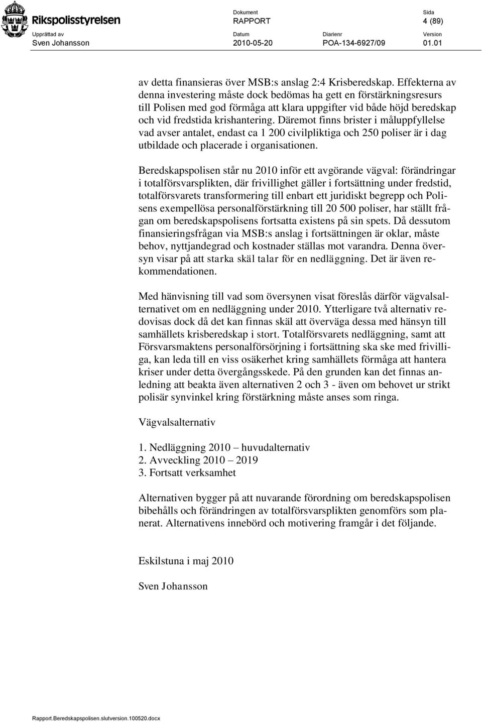 Däremot finns brister i måluppfyllelse vad avser antalet, endast ca 1 200 civilpliktiga och 250 poliser är i dag utbildade och placerade i organisationen.