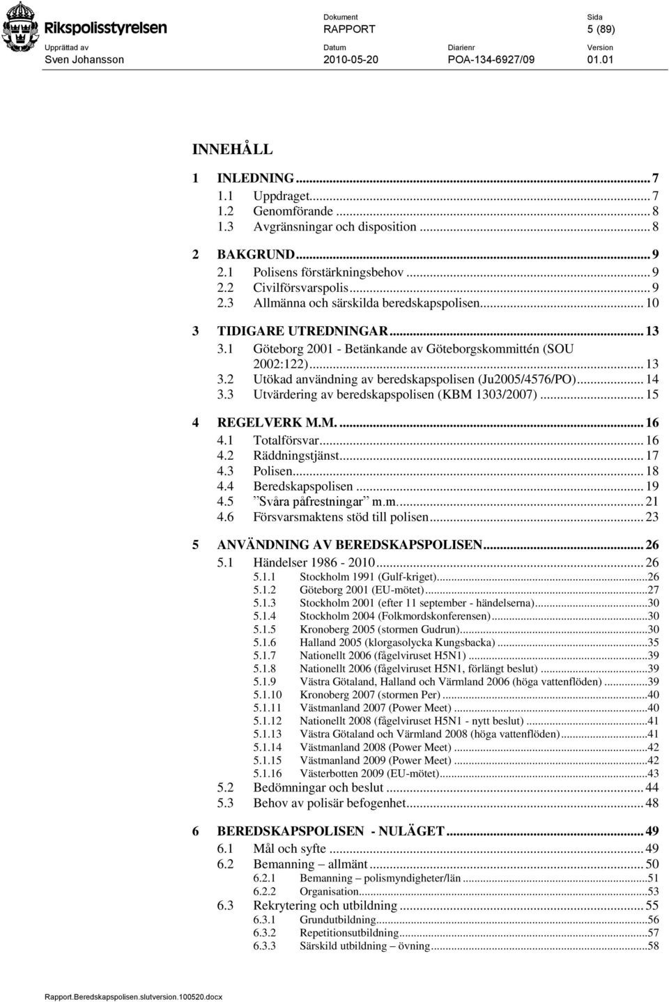 .. 14 3.3 Utvärdering av beredskapspolisen (KBM 1303/2007)... 15 4 REGELVERK M.M.... 16 4.1 Totalförsvar... 16 4.2 Räddningstjänst... 17 4.3 Polisen... 18 4.4 Beredskapspolisen... 19 4.