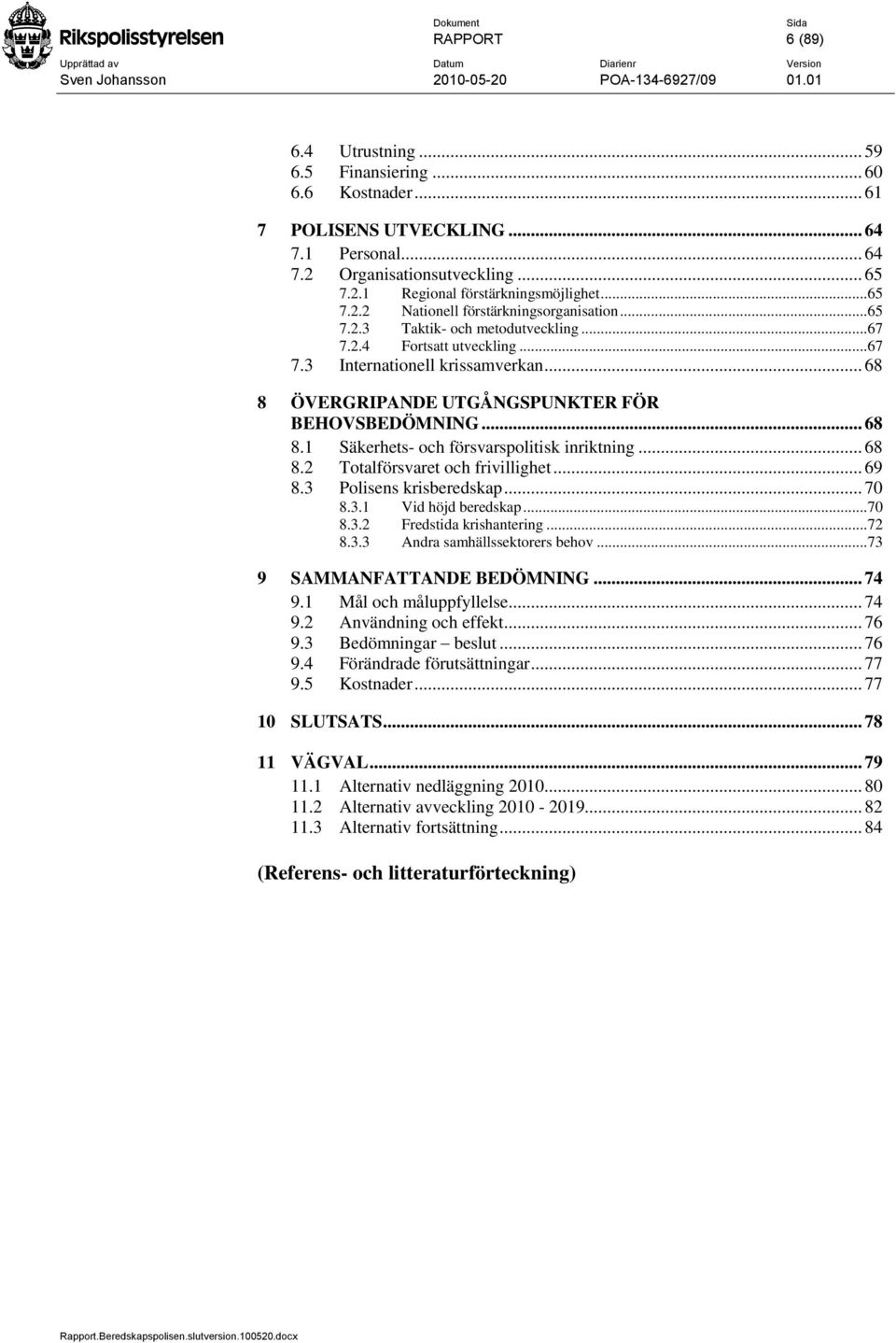 .. 68 8 ÖVERGRIPANDE UTGÅNGSPUNKTER FÖR BEHOVSBEDÖMNING... 68 8.1 Säkerhets- och försvarspolitisk inriktning... 68 8.2 Totalförsvaret och frivillighet... 69 8.3 Polisens krisberedskap... 70 8.3.1 Vid höjd beredskap.