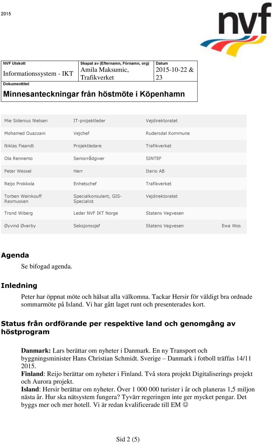 Agenda Se bifogad agenda. Inledning Peter har öppnat möte och hälsat alla välkomna. Tackar Hersir för väldigt bra ordnade sommarmöte på Island. Vi har gått laget runt och presenterades kort.