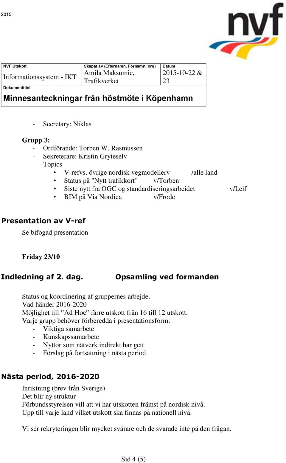 presentation Friday /10 Indledning af 2. dag. Opsamling ved formanden Status og koordinering af gruppernes arbejde. Vad händer 2016-2020 Möjlighet till Ad Hoc färre utskott från 16 till 12 utskott.